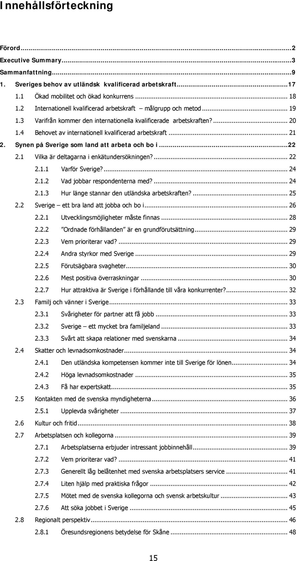 .. 21 2. Synen på Sverige som land att arbeta och bo i...22 2.1 Vilka är deltagarna i enkätundersökningen?... 22 2.1.1 Varför Sverige?... 24 2.1.2 Vad jobbar respondenterna med?... 24 2.1.3 Hur länge stannar den utländska arbetskraften?