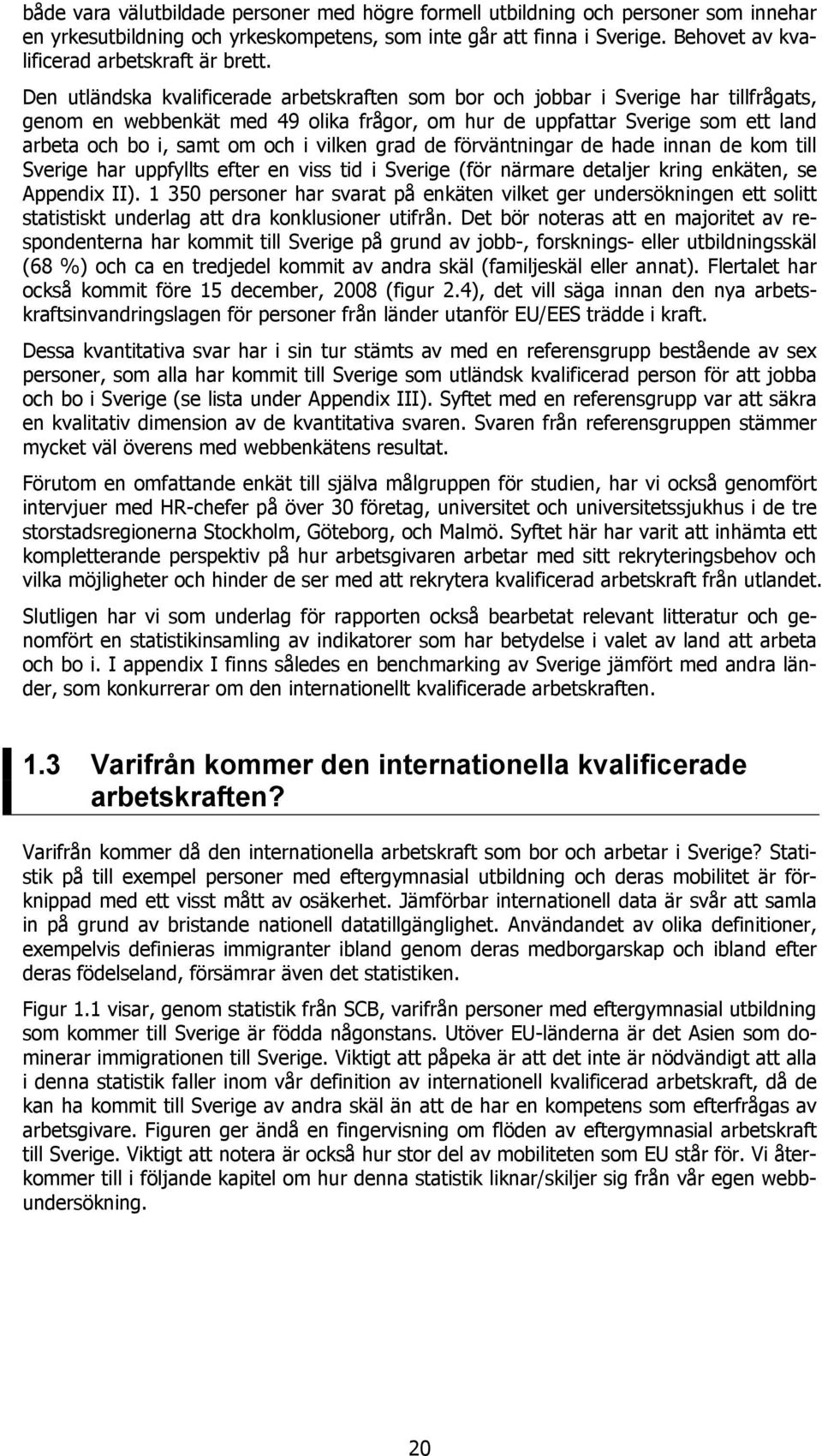 Den utländska kvalificerade arbetskraften som bor och jobbar i Sverige har tillfrågats, genom en webbenkät med 49 olika frågor, om hur de uppfattar Sverige som ett land arbeta och bo i, samt om och i