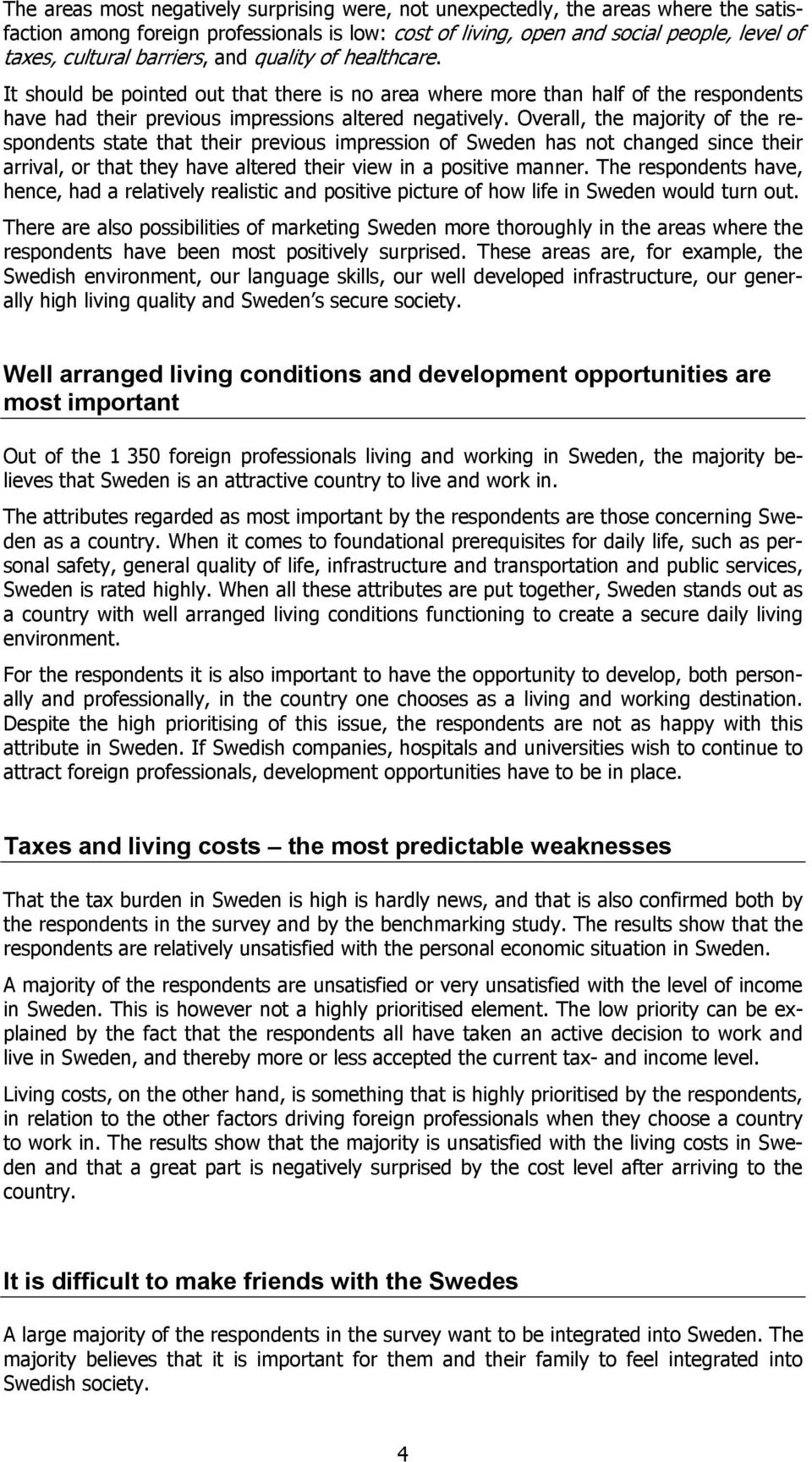 Overall, the majority of the respondents state that their previous impression of Sweden has not changed since their arrival, or that they have altered their view in a positive manner.