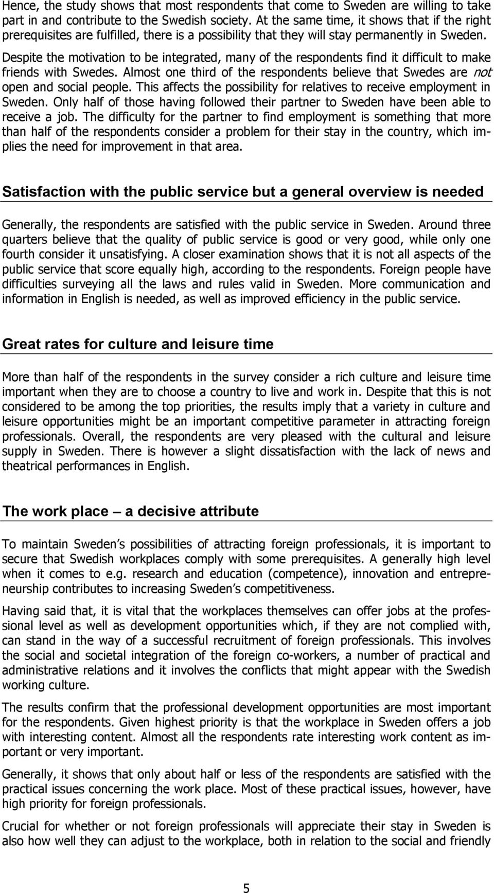 Despite the motivation to be integrated, many of the respondents find it difficult to make friends with Swedes. Almost one third of the respondents believe that Swedes are not open and social people.