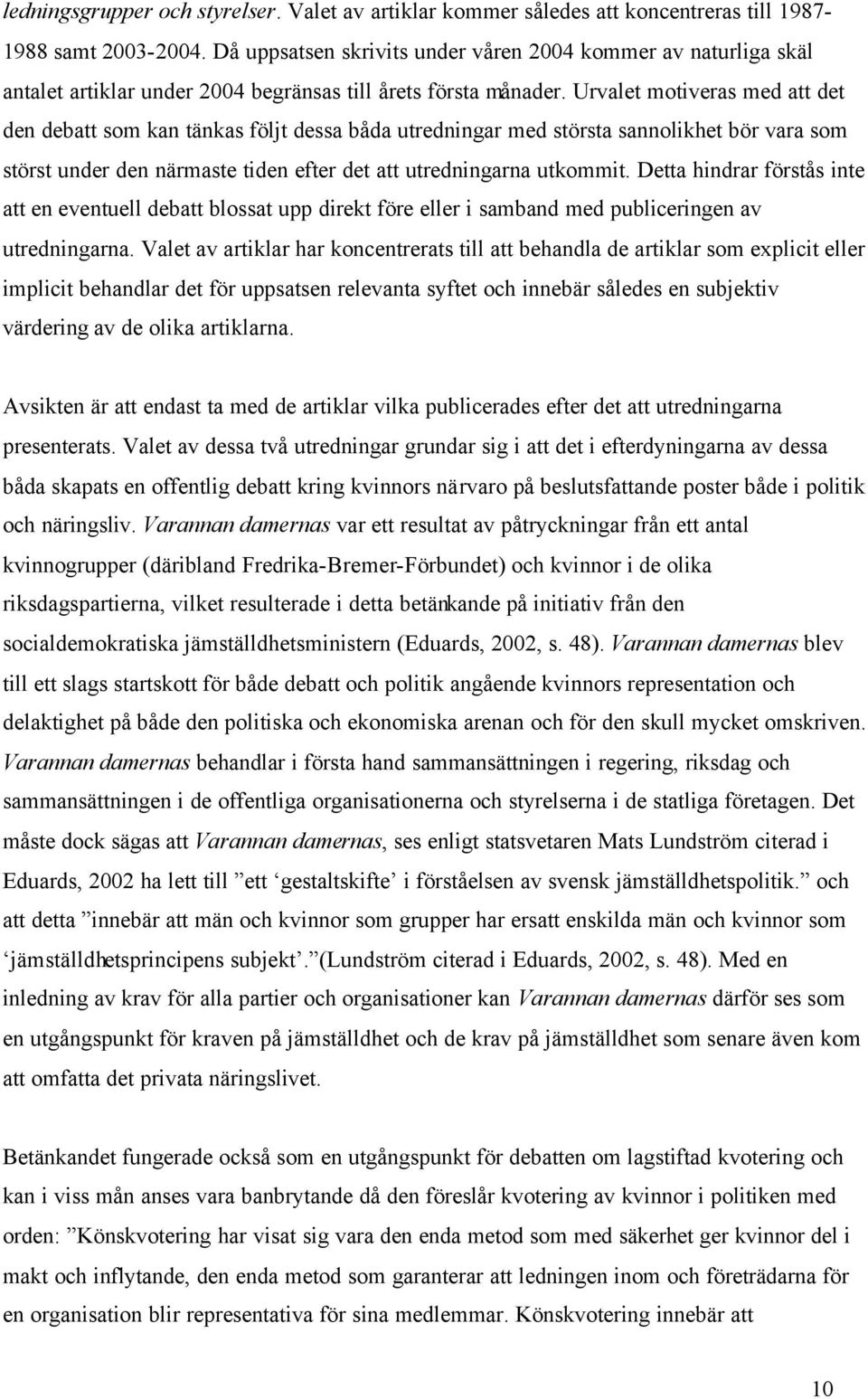 Urvalet motiveras med att det den debatt som kan tänkas följt dessa båda utredningar med största sannolikhet bör vara som störst under den närmaste tiden efter det att utredningarna utkommit.