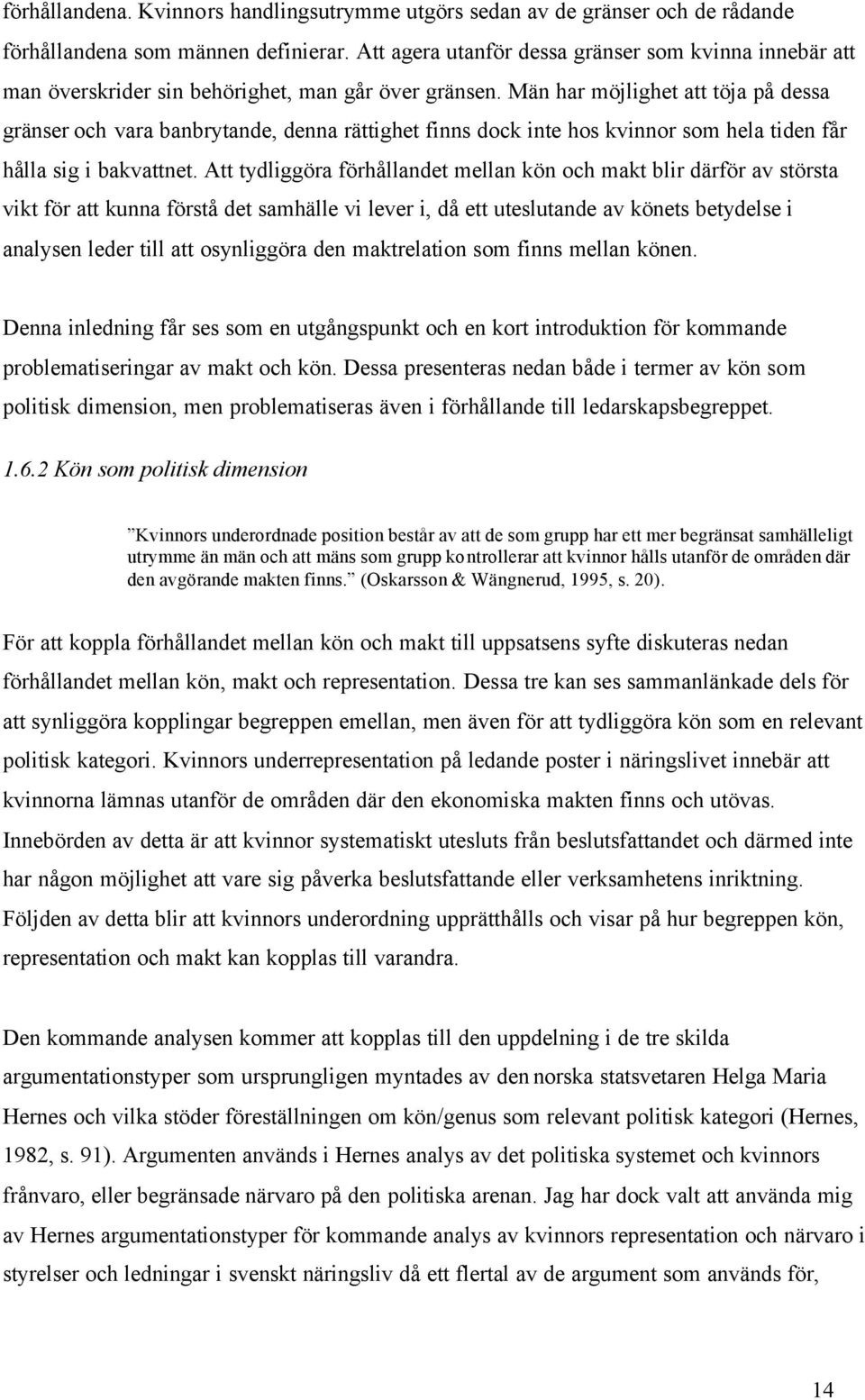 Män har möjlighet att töja på dessa gränser och vara banbrytande, denna rättighet finns dock inte hos kvinnor som hela tiden får hålla sig i bakvattnet.