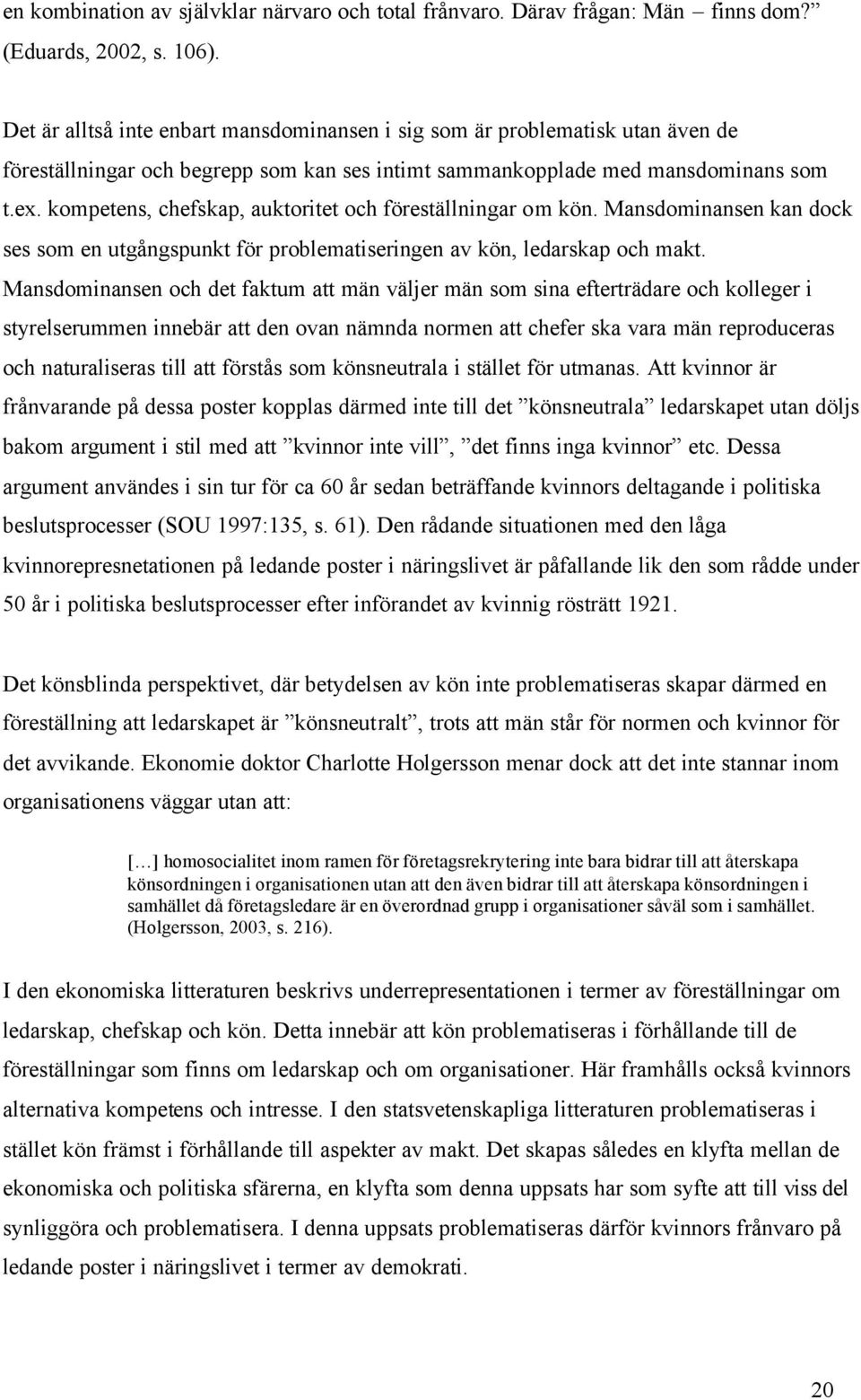 kompetens, chefskap, auktoritet och föreställningar om kön. Mansdominansen kan dock ses som en utgångspunkt för problematiseringen av kön, ledarskap och makt.