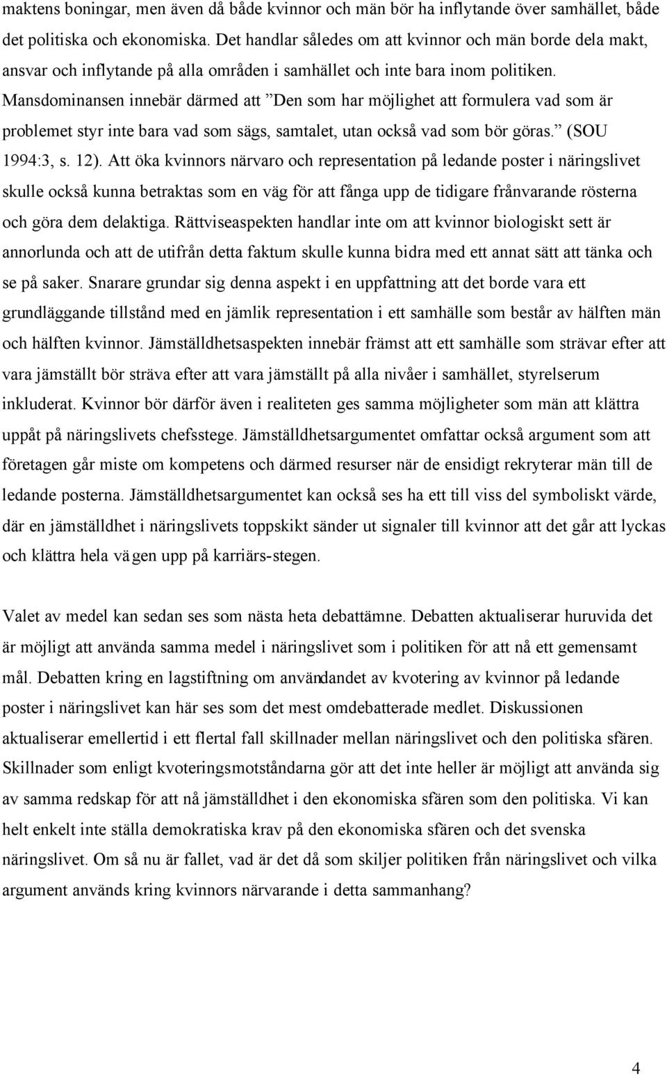 Mansdominansen innebär därmed att Den som har möjlighet att formulera vad som är problemet styr inte bara vad som sägs, samtalet, utan också vad som bör göras. (SOU 1994:3, s. 12).