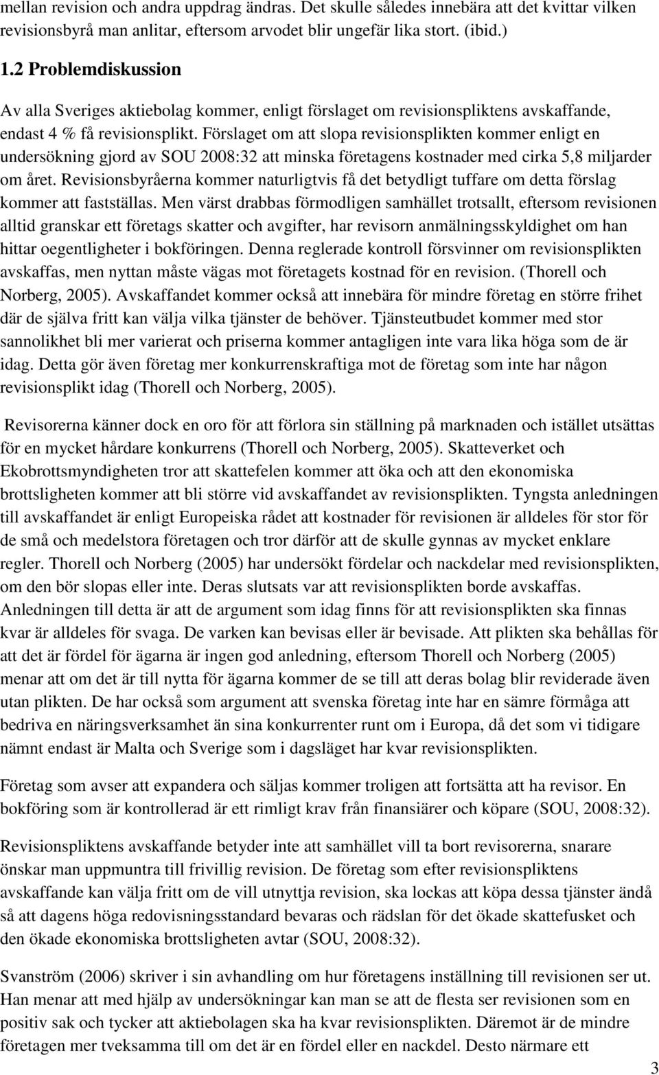 Förslaget om att slopa revisionsplikten kommer enligt en undersökning gjord av SOU 2008:32 att minska företagens kostnader med cirka 5,8 miljarder om året.