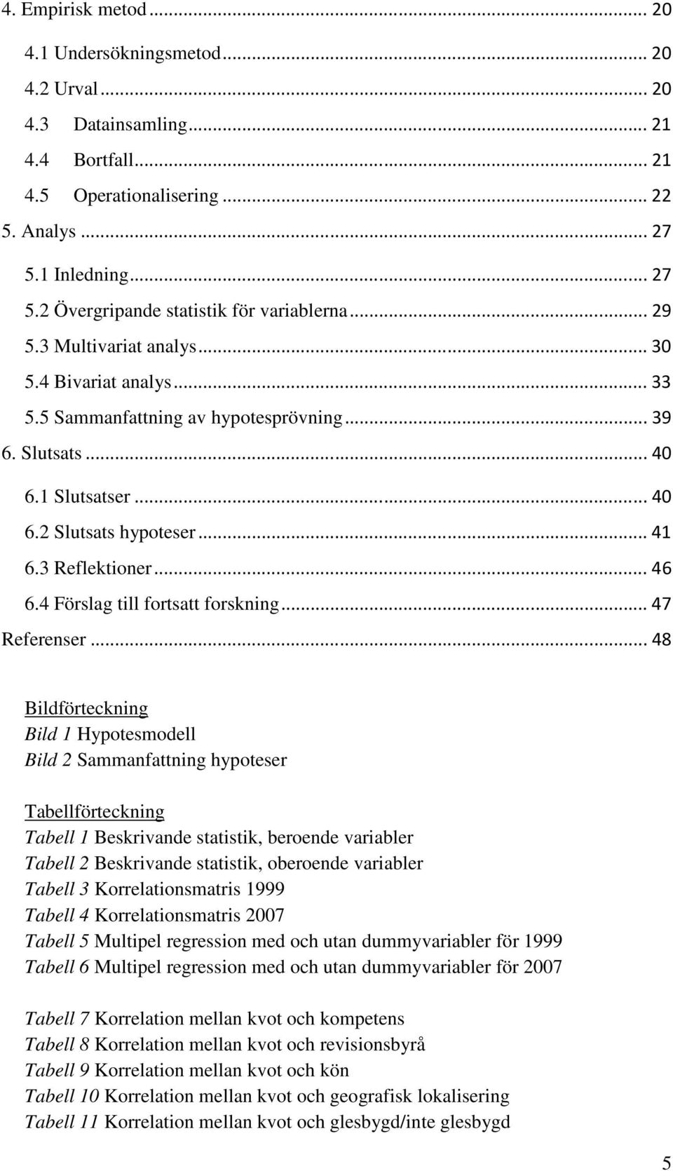 4 Förslag till fortsatt forskning...47 Referenser.