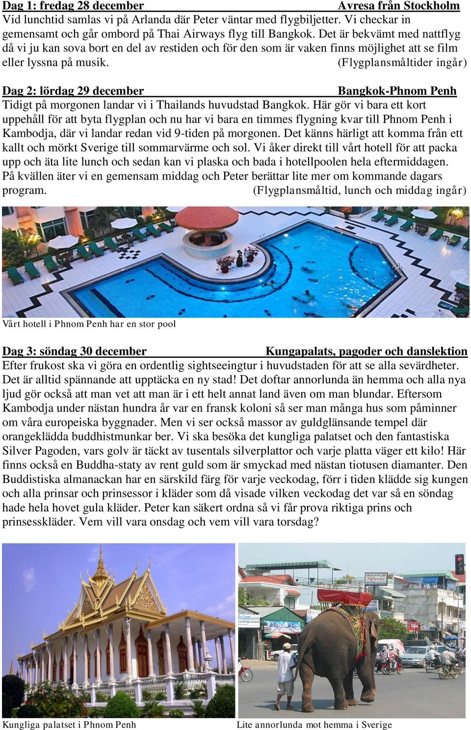 (Flygplansmåltider ingår) Dag 2: lördag 29 december Bangkok-Phnom Penh Tidigt på morgonen landar vi i Thailands huvudstad Bangkok.