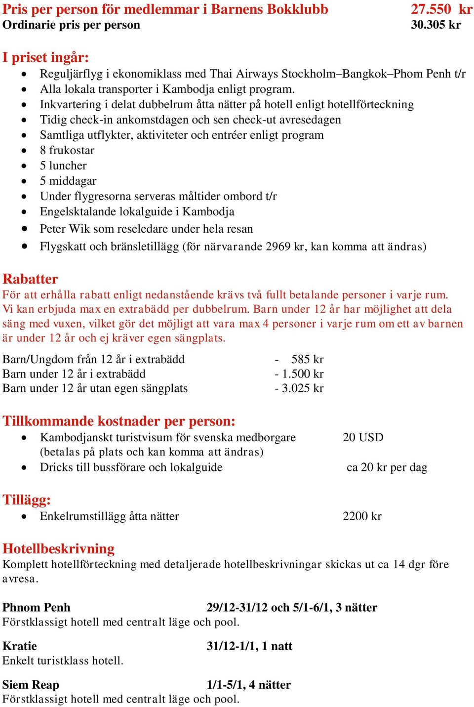 Inkvartering i delat dubbelrum åtta nätter på hotell enligt hotellförteckning Tidig check-in ankomstdagen och sen check-ut avresedagen Samtliga utflykter, aktiviteter och entréer enligt program 8