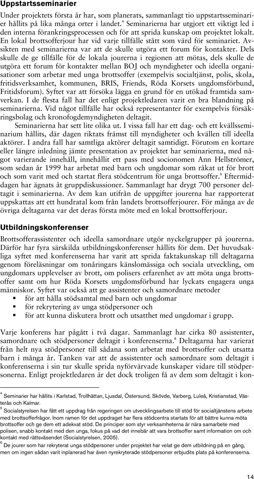 En lokal brottsofferjour har vid varje tillfälle stått som värd för seminariet. Avsikten med seminarierna var att de skulle utgöra ett forum för kontakter.