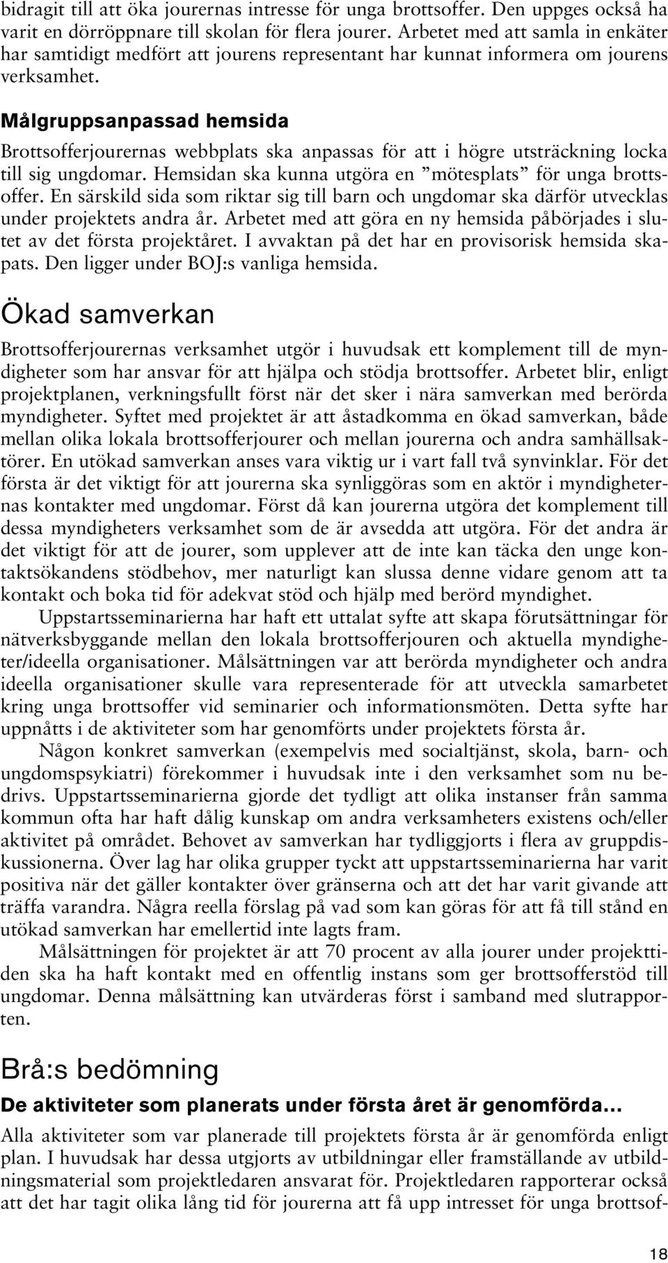 Målgruppsanpassad hemsida Brottsofferjourernas webbplats ska anpassas för att i högre utsträckning locka till sig ungdomar. Hemsidan ska kunna utgöra en mötesplats för unga brottsoffer.