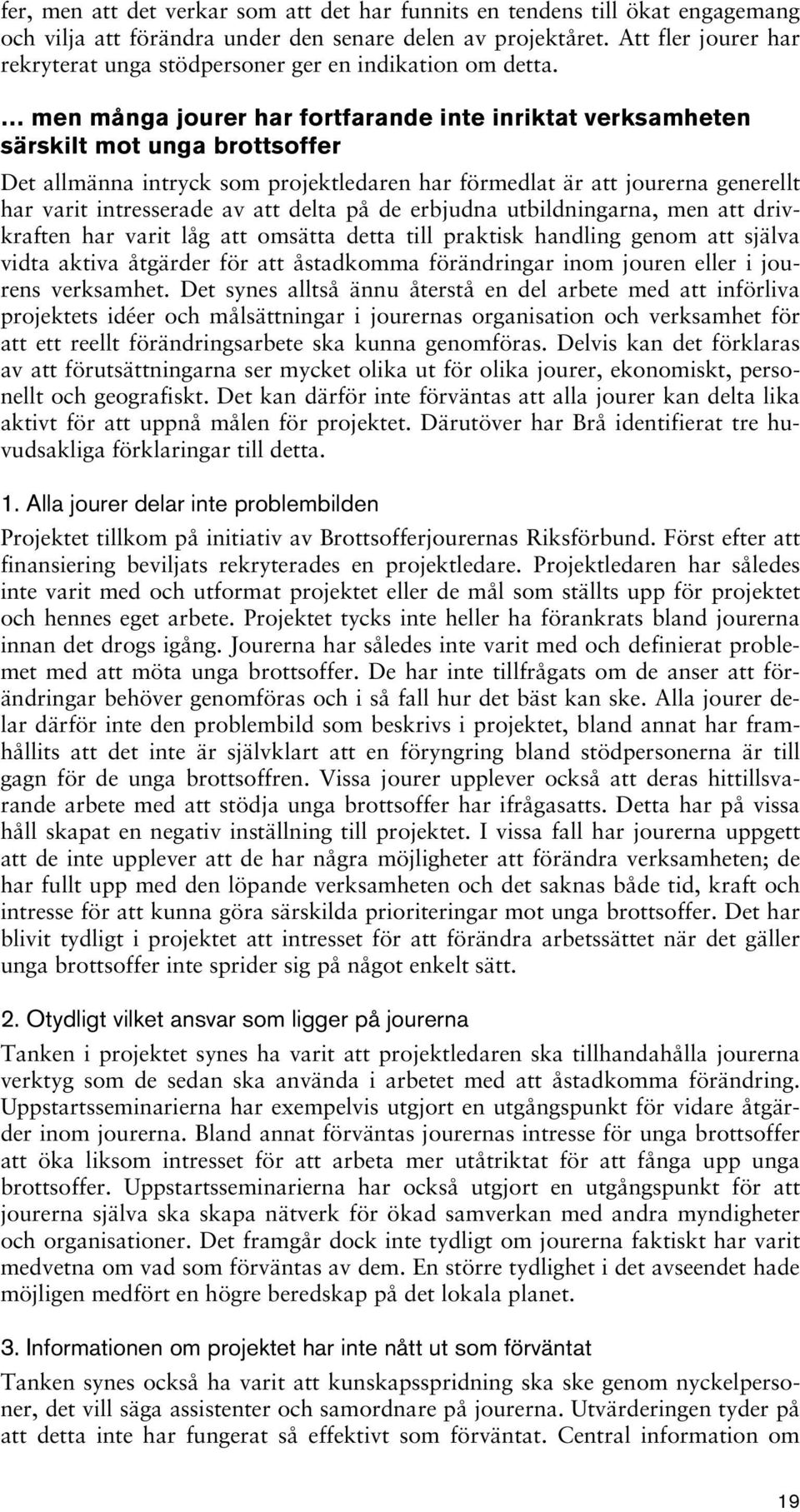 men många jourer har fortfarande inte inriktat verksamheten särskilt mot unga brottsoffer Det allmänna intryck som projektledaren har förmedlat är att jourerna generellt har varit intresserade av att