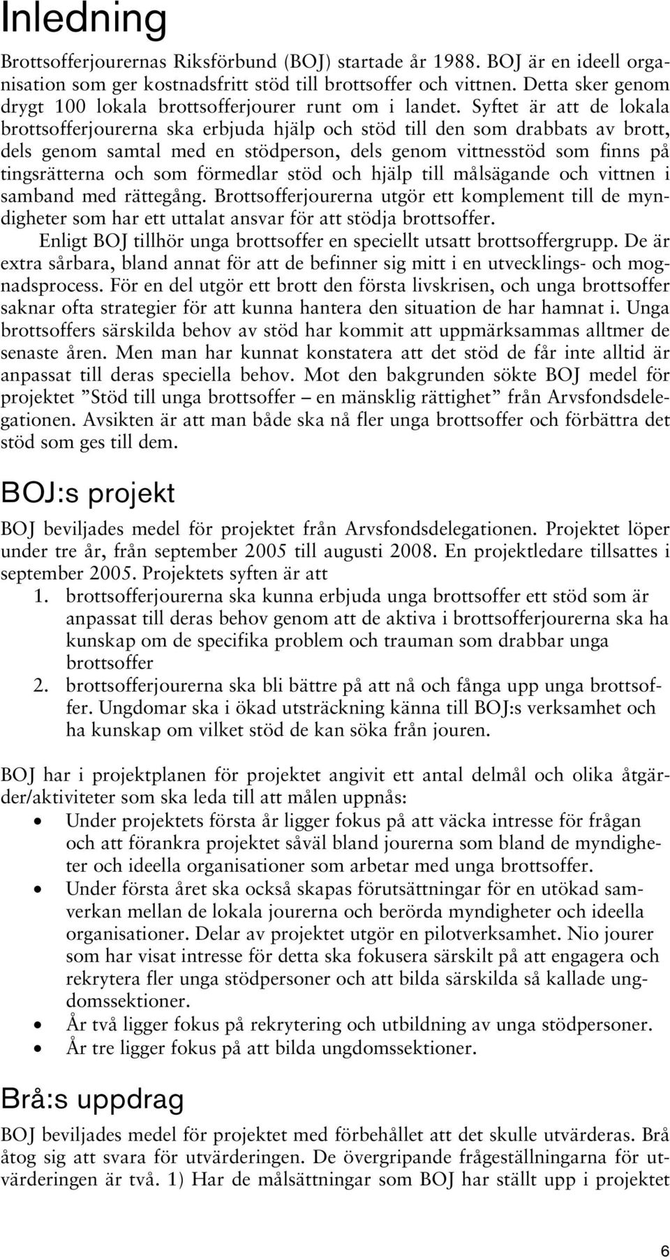 Syftet är att de lokala brottsofferjourerna ska erbjuda hjälp och stöd till den som drabbats av brott, dels genom samtal med en stödperson, dels genom vittnesstöd som finns på tingsrätterna och som