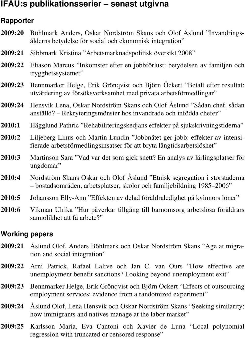 Öckert Betalt efter resultat: utvärdering av försöksverksamhet med privata arbetsförmedlingar 2009:24 Hensvik Lena, Oskar Nordström Skans och Olof Åslund Sådan chef, sådan anställd?