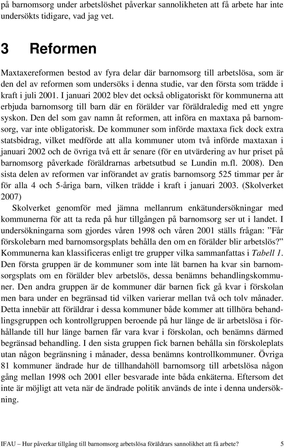 I januari 2002 blev det också obligatoriskt för kommunerna att erbjuda barnomsorg till barn där en förälder var föräldraledig med ett yngre syskon.