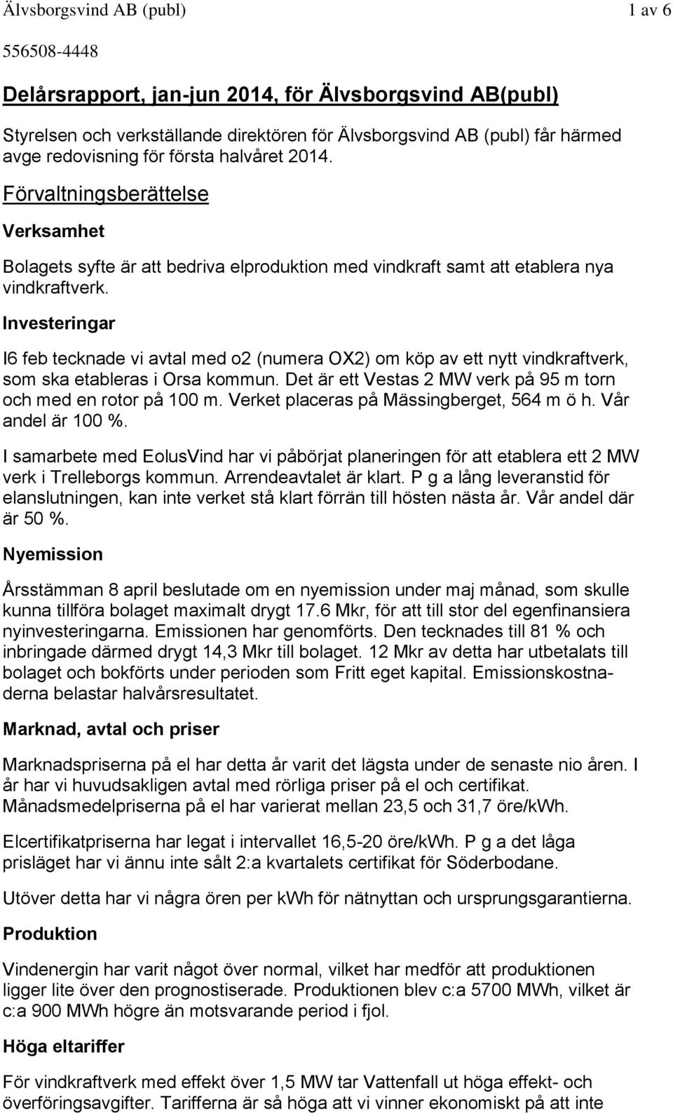 Investeringar I6 feb tecknade vi avtal med o2 (numera OX2) om köp av ett nytt vindkraftverk, som ska etableras i Orsa kommun. Det är ett Vestas 2 MW verk på 95 m torn och med en rotor på 100 m.