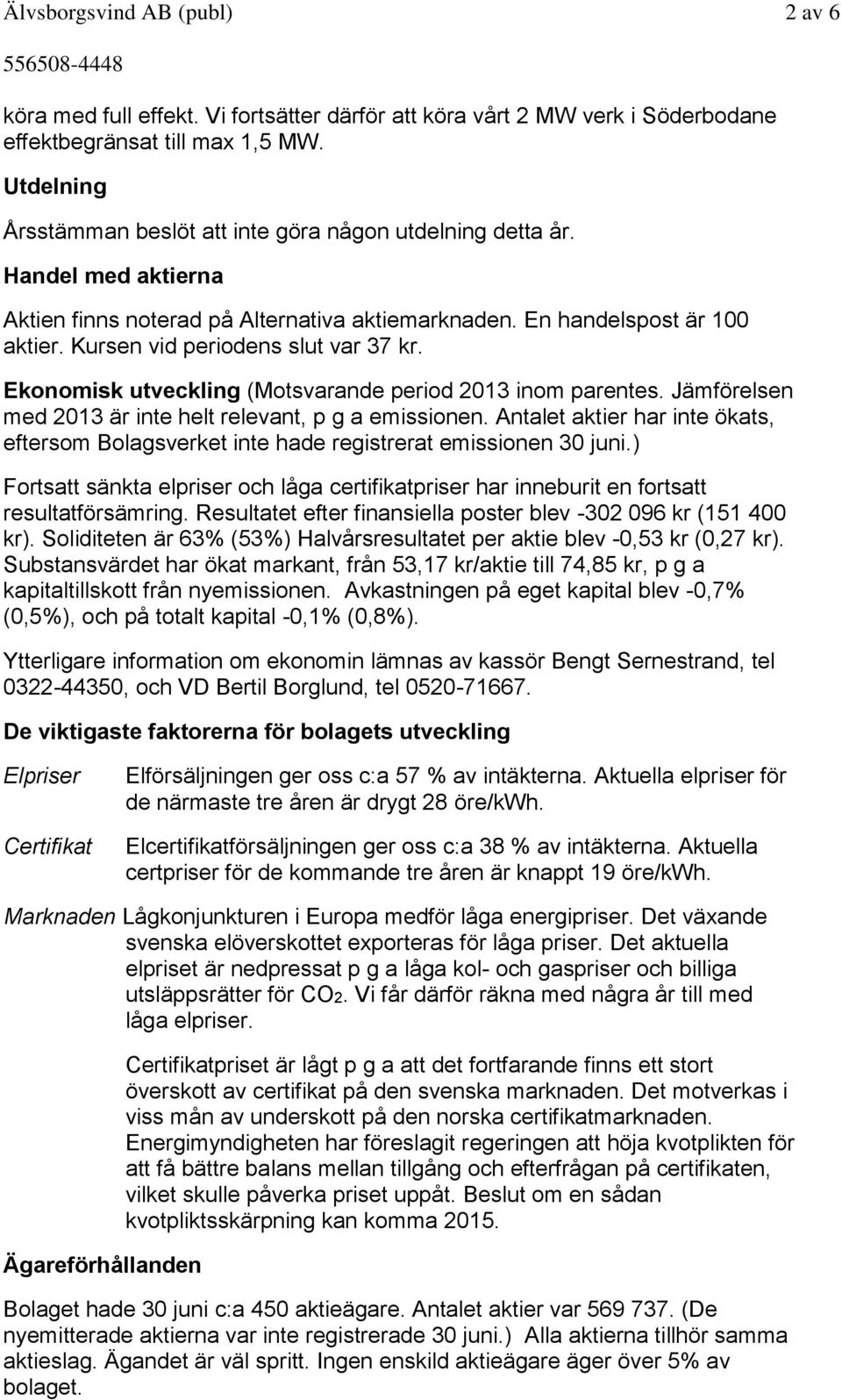 Kursen vid periodens slut var 37 kr. Ekonomisk utveckling (Motsvarande period 2013 inom parentes. Jämförelsen med 2013 är inte helt relevant, p g a emissionen.