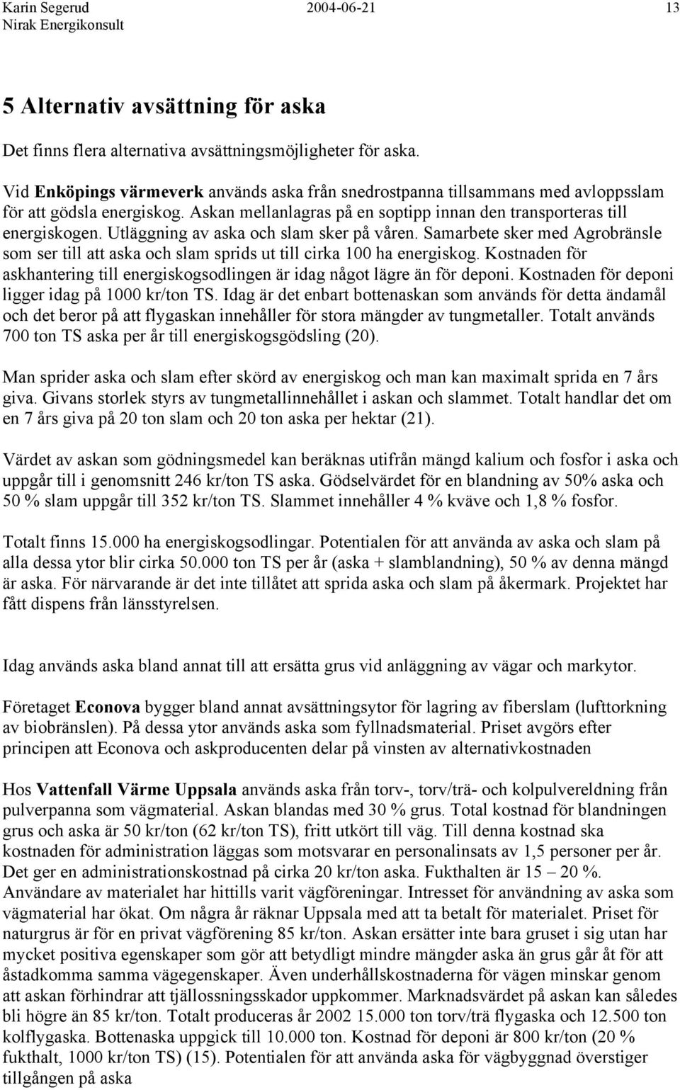 Utläggning av aska och slam sker på våren. Samarbete sker med Agrobränsle som ser till att aska och slam sprids ut till cirka 100 ha energiskog.