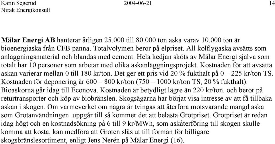 Kostnaden för att avsätta askan varierar mellan 0 till 180 kr/ton. Det ger ett pris vid 20 % fukthalt på 0 225 kr/ton TS.