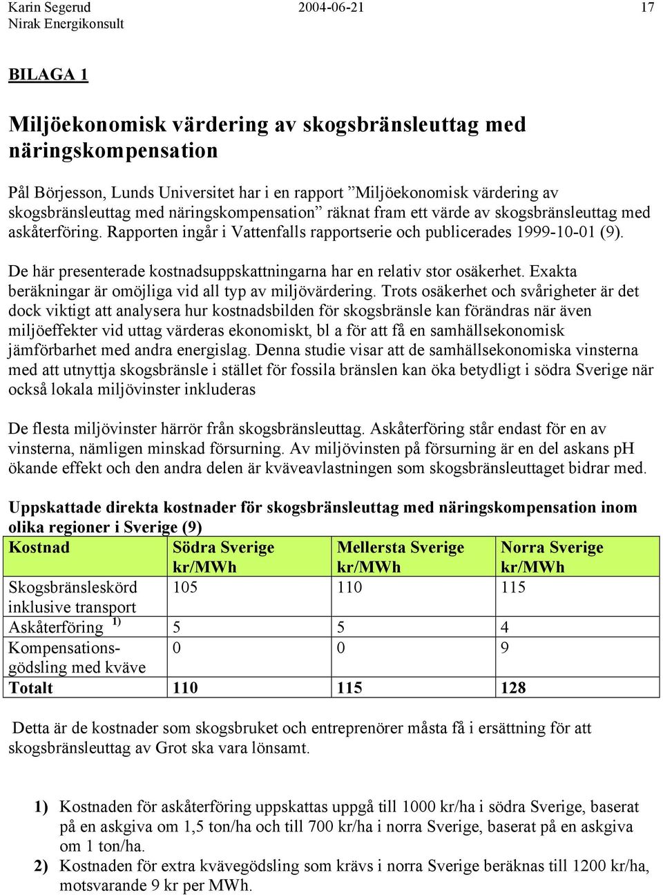 De här presenterade kostnadsuppskattningarna har en relativ stor osäkerhet. Exakta beräkningar är omöjliga vid all typ av miljövärdering.