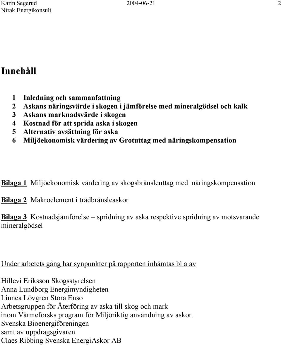 Makroelement i trädbränsleaskor Bilaga 3 Kostnadsjämförelse spridning av aska respektive spridning av motsvarande mineralgödsel Under arbetets gång har synpunkter på rapporten inhämtas bl.