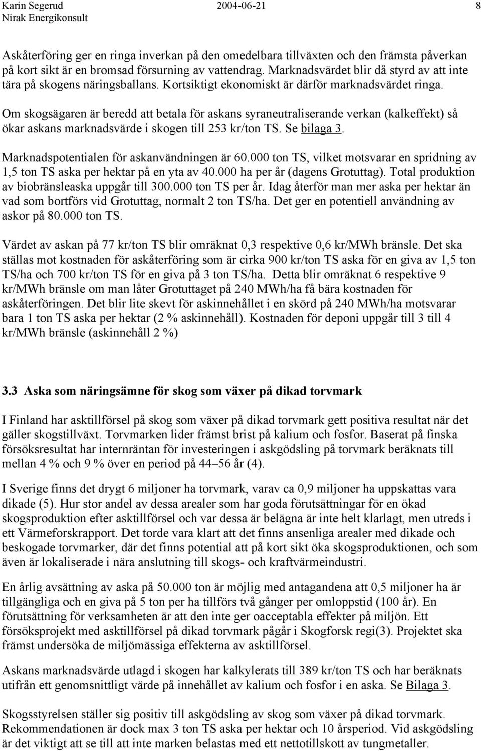 Om skogsägaren är beredd att betala för askans syraneutraliserande verkan (kalkeffekt) så ökar askans marknadsvärde i skogen till 253 kr/ton TS. Se bilaga 3.