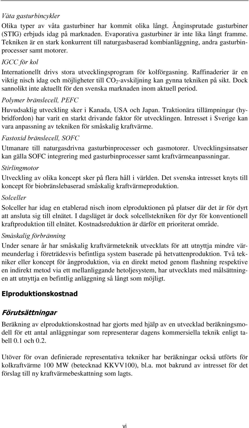 Raffinaderier är en viktig nisch idag och möjligheter till CO 2 -avskiljning kan gynna tekniken på sikt. Dock sannolikt inte aktuellt för den svenska marknaden inom aktuell period.