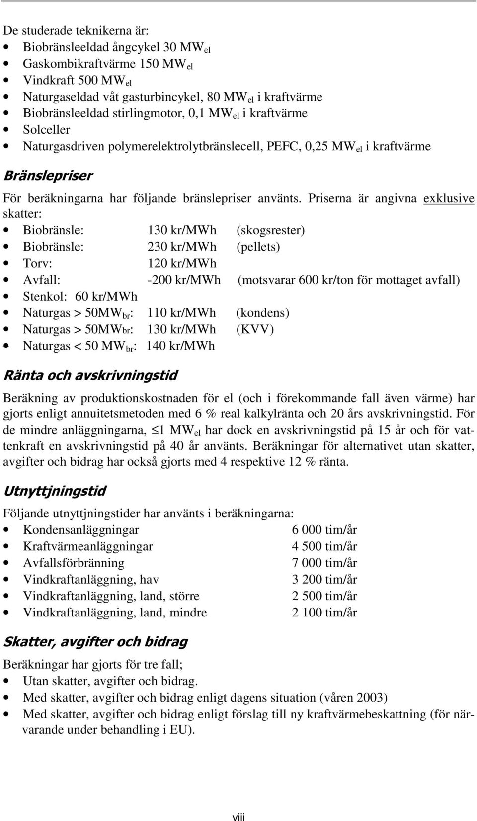 Priserna är angivna exklusive skatter: Biobränsle: 130 kr/mwh (skogsrester) Biobränsle: 230 kr/mwh (pellets) Torv: 120 kr/mwh Avfall: -200 kr/mwh (motsvarar 600 kr/ton för mottaget avfall) Stenkol: