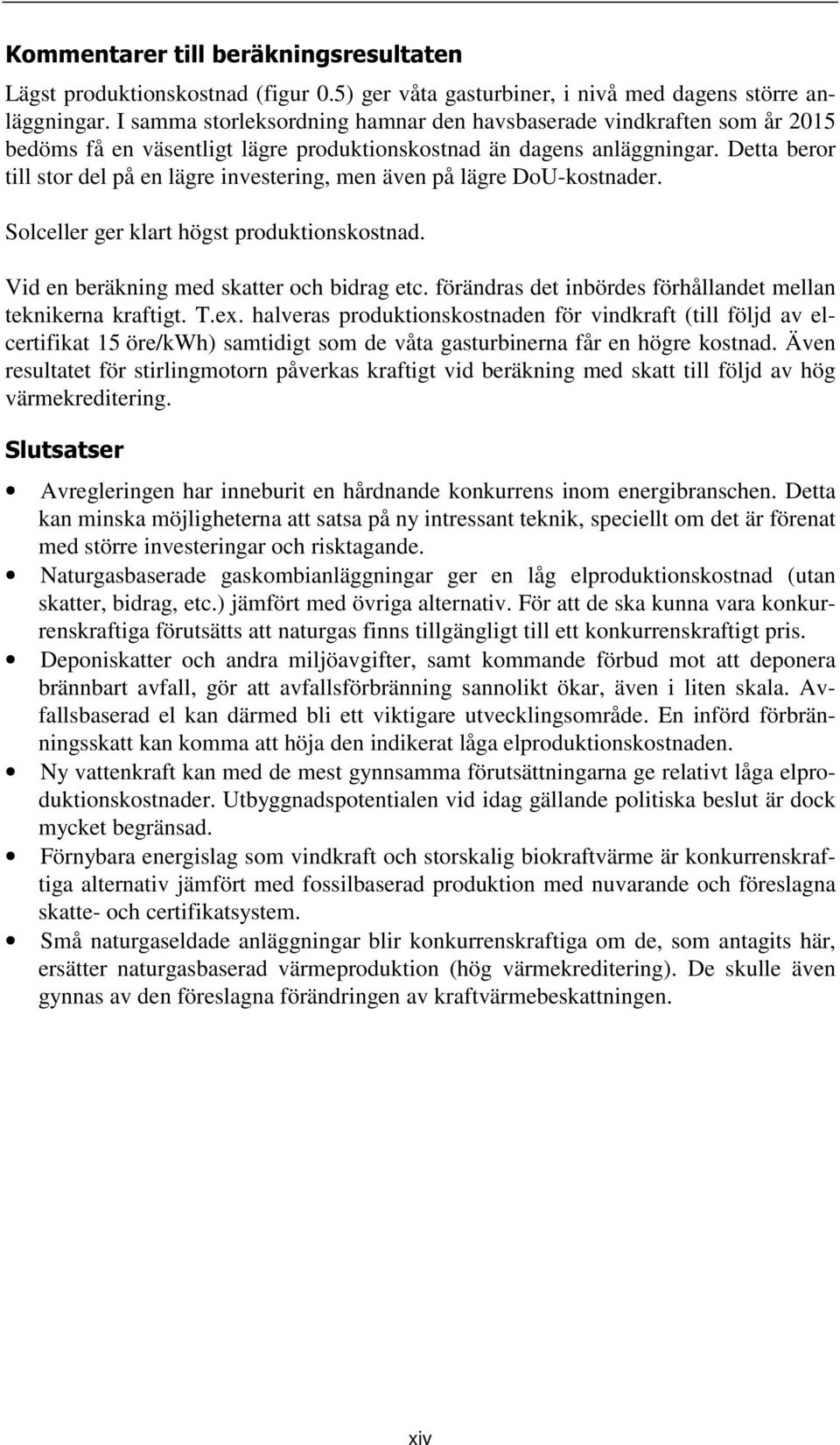 Detta beror till stor del på en lägre investering, men även på lägre DoU-kostnader. Solceller ger klart högst produktionskostnad. Vid en beräkning med skatter och bidrag etc.