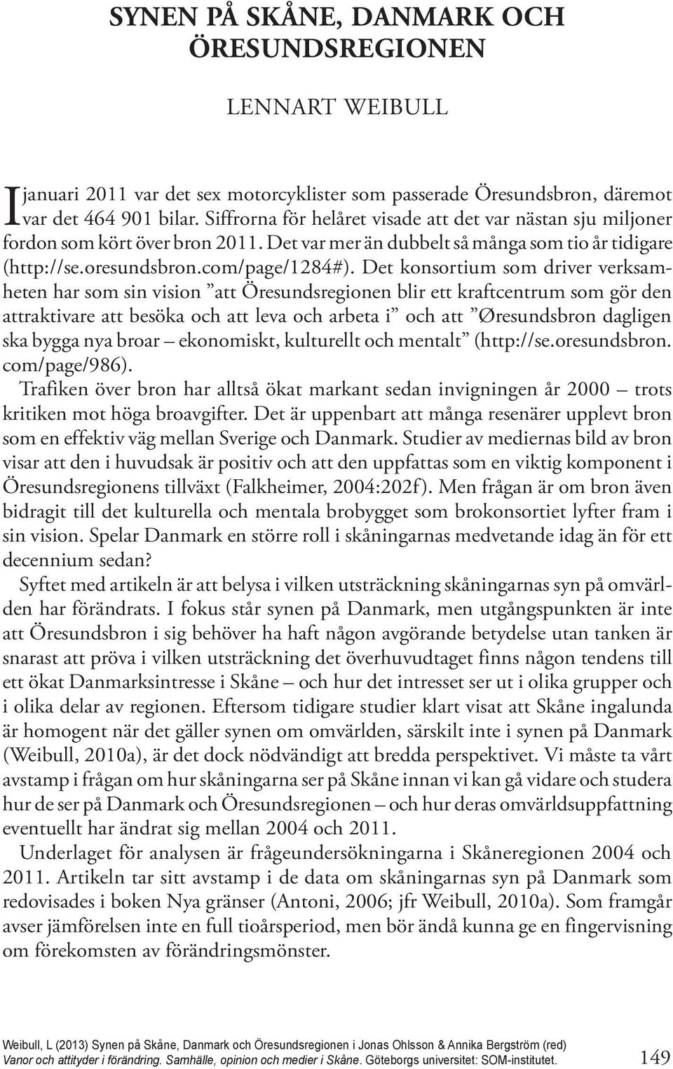 Det konsortium som driver verksamheten har som sin vision att Öresundsregionen blir ett kraftcentrum som gör den attraktivare att besöka och att leva och arbeta i och att Øresundsbron dagligen ska