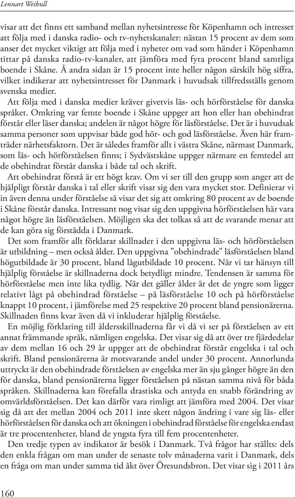 Å andra sidan är 15 procent inte heller någon särskilt hög siffra, vilket indikerar att nyhetsintresset för Danmark i huvudsak tillfredsställs genom svenska medier.