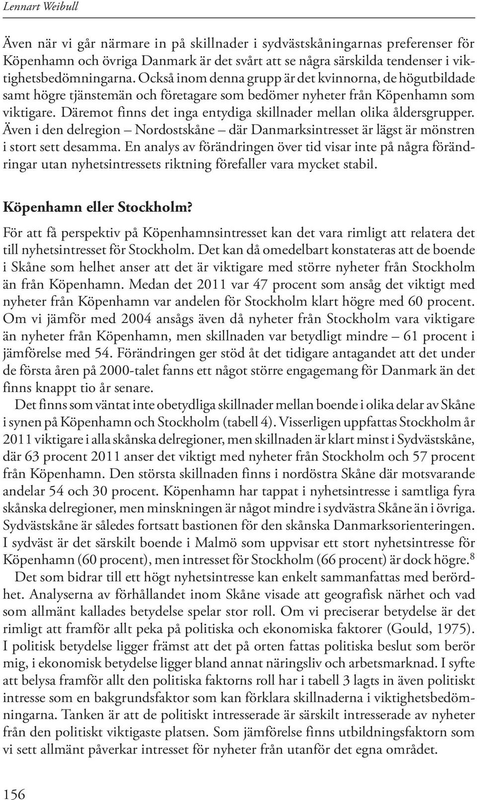 Däremot finns det inga entydiga skillnader mellan olika åldersgrupper. Även i den delregion Nordostskåne där Danmarksintresset är lägst är mönstren i stort sett desamma.