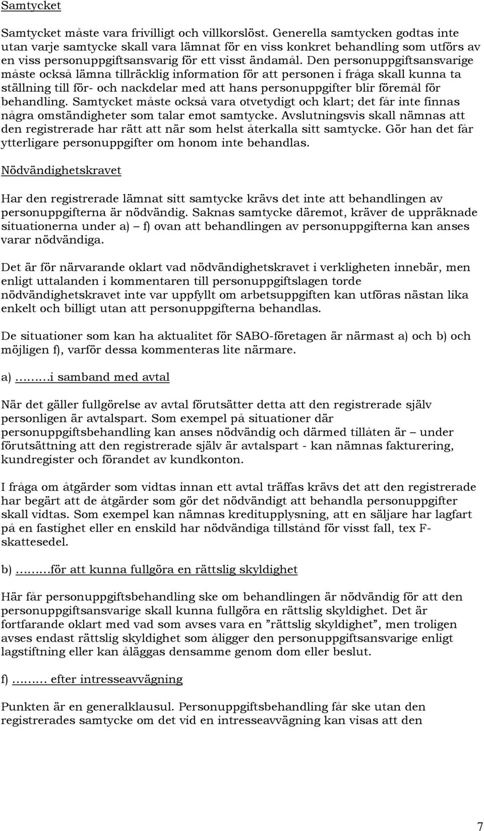 Den personuppgiftsansvarige måste också lämna tillräcklig information för att personen i fråga skall kunna ta ställning till för- och nackdelar med att hans personuppgifter blir föremål för