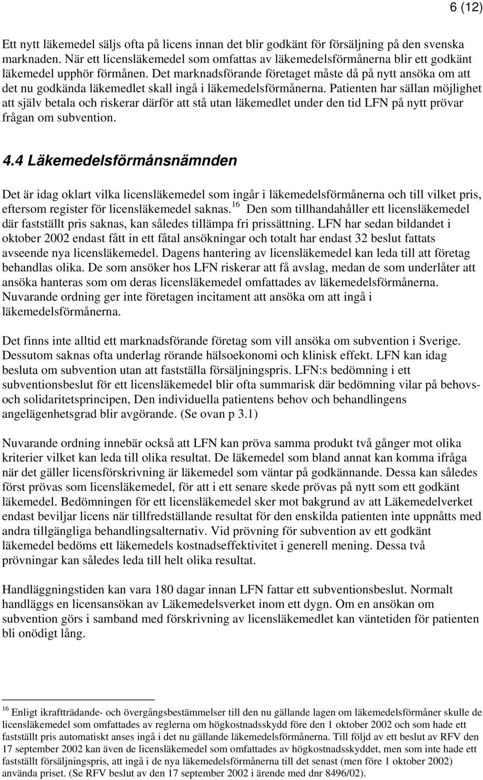 Det marknadsförande företaget måste då på nytt ansöka om att det nu godkända läkemedlet skall ingå i läkemedelsförmånerna.