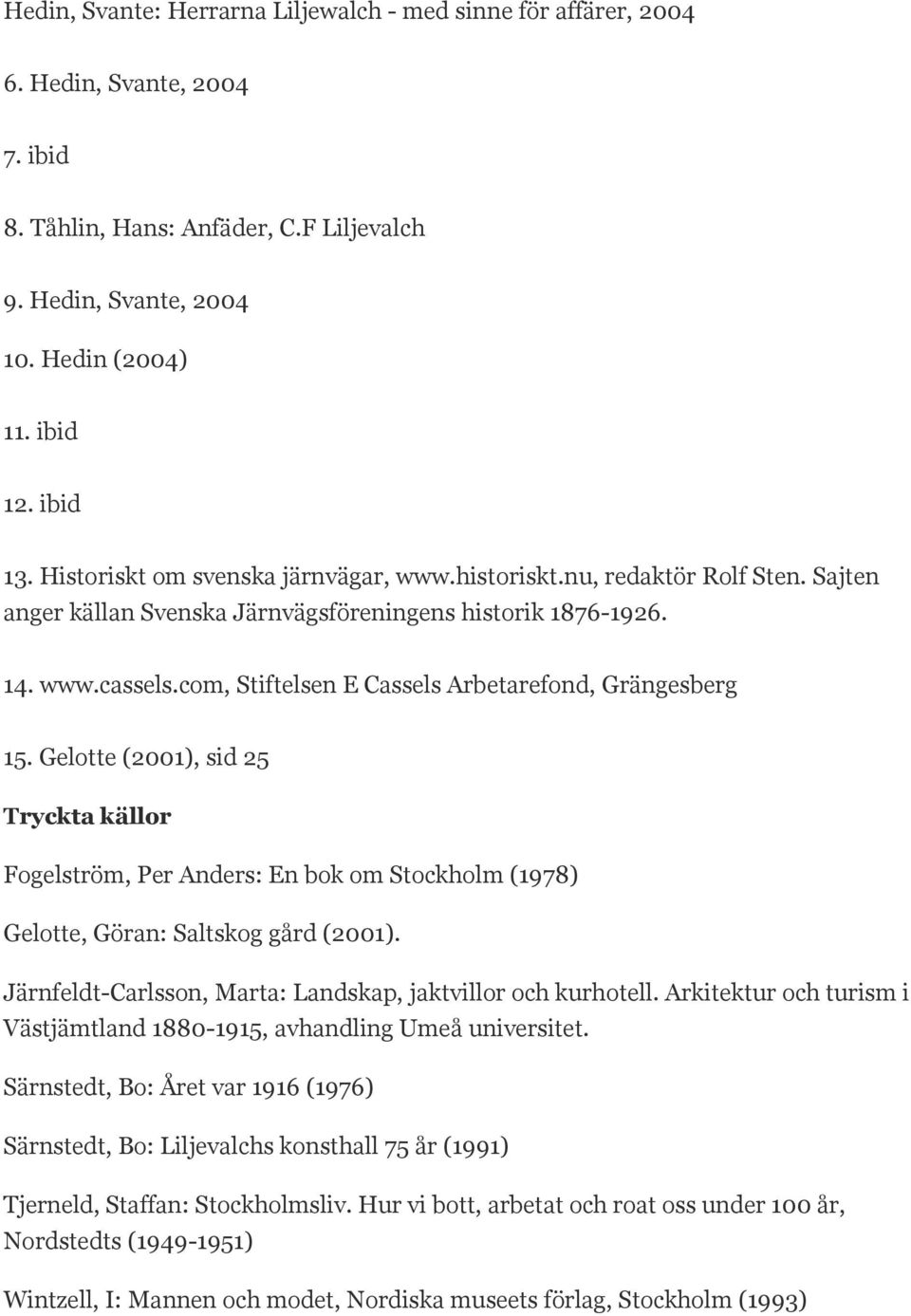 com, Stiftelsen E Cassels Arbetarefond, Grängesberg 15. Gelotte (2001), sid 25 Tryckta källor Fogelström, Per Anders: En bok om Stockholm (1978) Gelotte, Göran: Saltskog gård (2001).