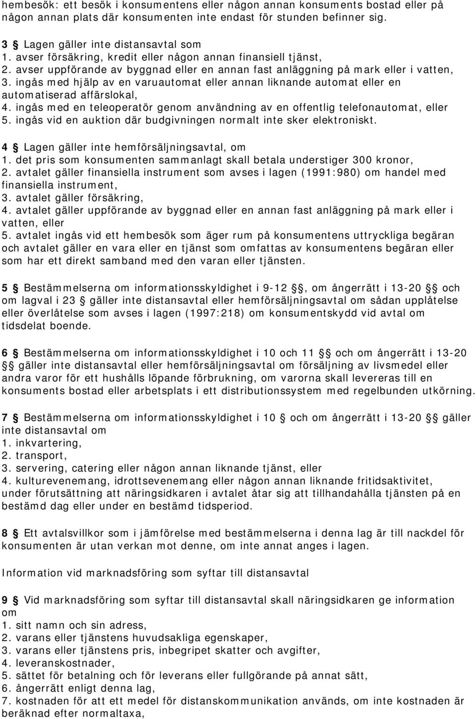 ingås med hjälp av en varuautomat eller annan liknande automat eller en automatiserad affärslokal, 4. ingås med en teleoperatör genom användning av en offentlig telefonautomat, eller 5.