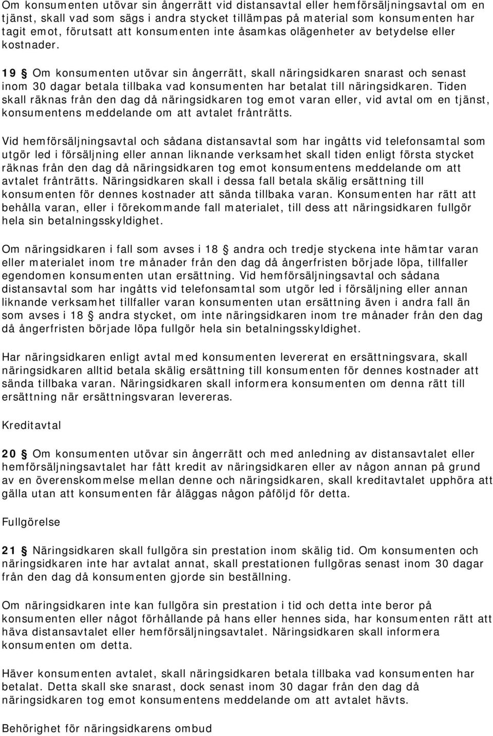 19 Om konsumenten utövar sin ångerrätt, skall näringsidkaren snarast och senast inom 30 dagar betala tillbaka vad konsumenten har betalat till näringsidkaren.