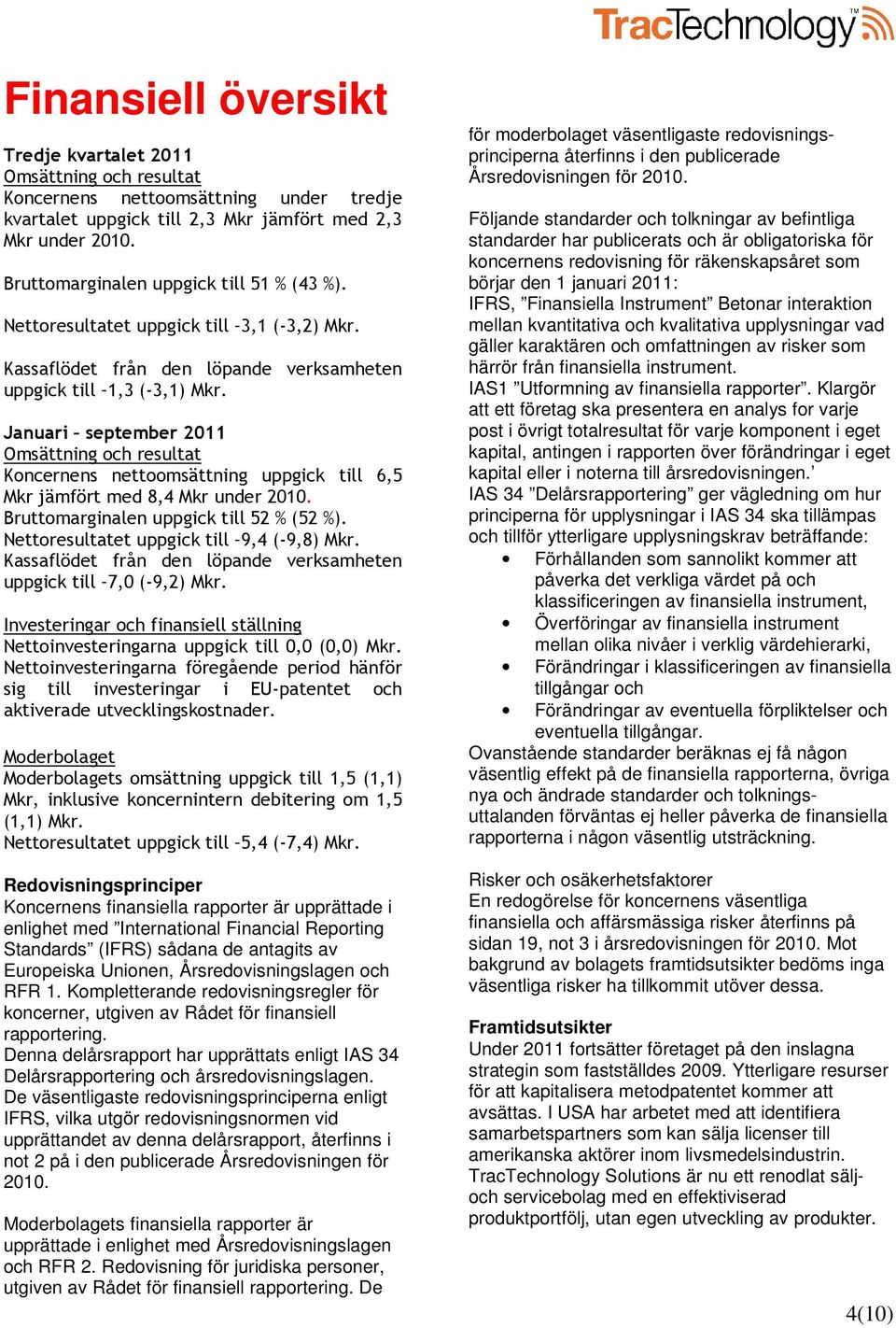 Januari september 2011 Omsättning och resultat Koncernens nettoomsättning uppgick till 6,5 Mkr jämfört med 8,4 Mkr under. Bruttomarginalen uppgick till 52 % (52 %).