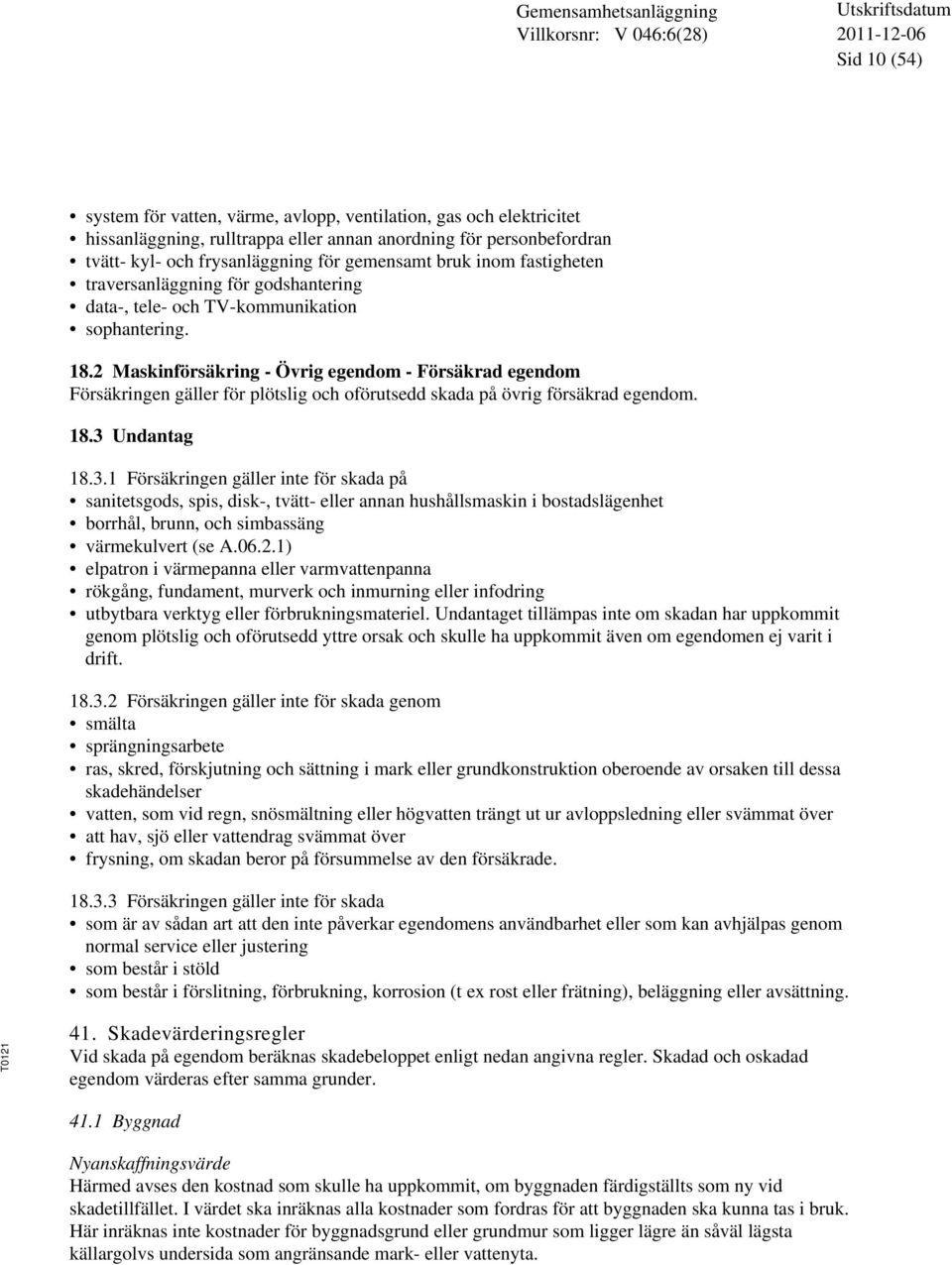 2 Maskinförsäkring - Övrig egendom - Försäkrad egendom Försäkringen gäller för plötslig och oförutsedd skada på övrig försäkrad egendom. 18.3 