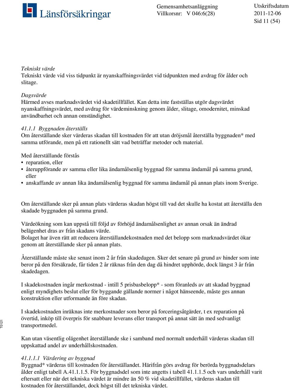 1.1 Byggnaden återställs Om återställande sker värderas skadan till kostnaden för att utan dröjsmål återställa byggnaden* med samma utförande, men på ett rationellt sätt vad beträffar metoder och