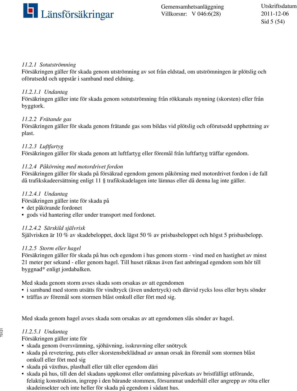 11.2.4 Påkörning med motordrivet fordon Försäkringen gäller för skada på försäkrad egendom genom påkörning med motordrivet fordon i de fall då trafikskadeersättning enligt 11 trafikskadelagen inte