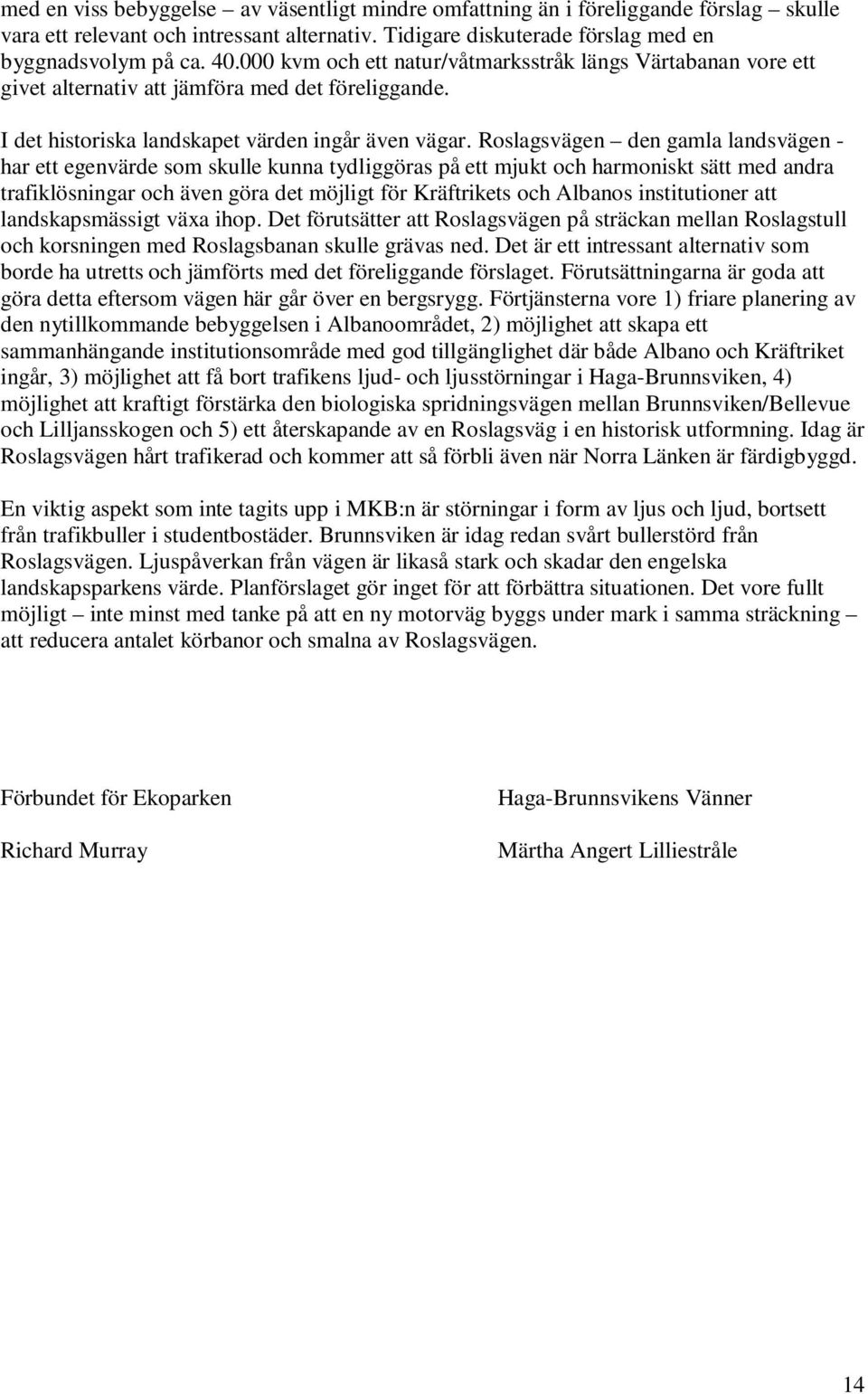 Roslagsvägen den gamla landsvägen - har ett egenvärde som skulle kunna tydliggöras på ett mjukt och harmoniskt sätt med andra trafiklösningar och även göra det möjligt för Kräftrikets och Albanos