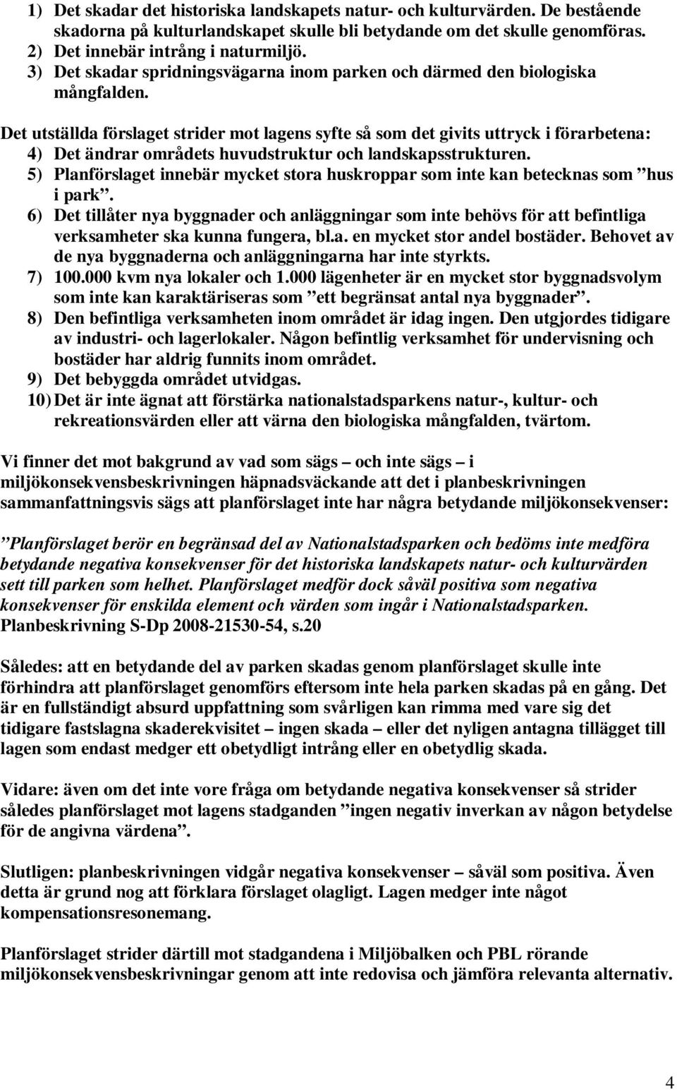 Det utställda förslaget strider mot lagens syfte så som det givits uttryck i förarbetena: 4) Det ändrar områdets huvudstruktur och landskapsstrukturen.