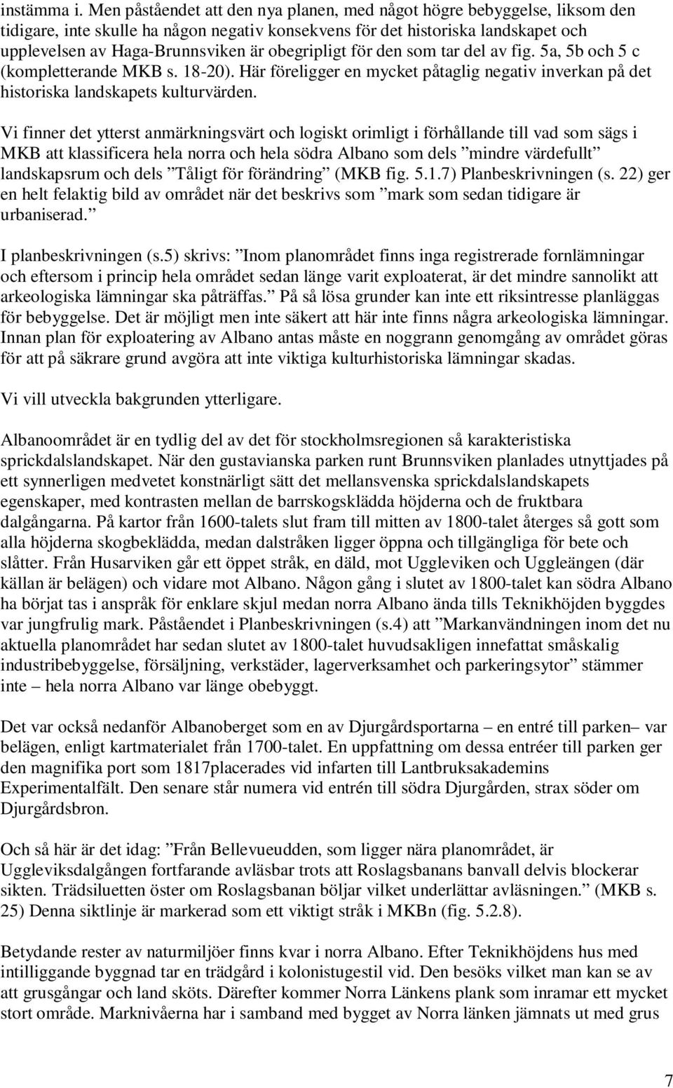 obegripligt för den som tar del av fig. 5a, 5b och 5 c (kompletterande MKB s. 18-20). Här föreligger en mycket påtaglig negativ inverkan på det historiska landskapets kulturvärden.