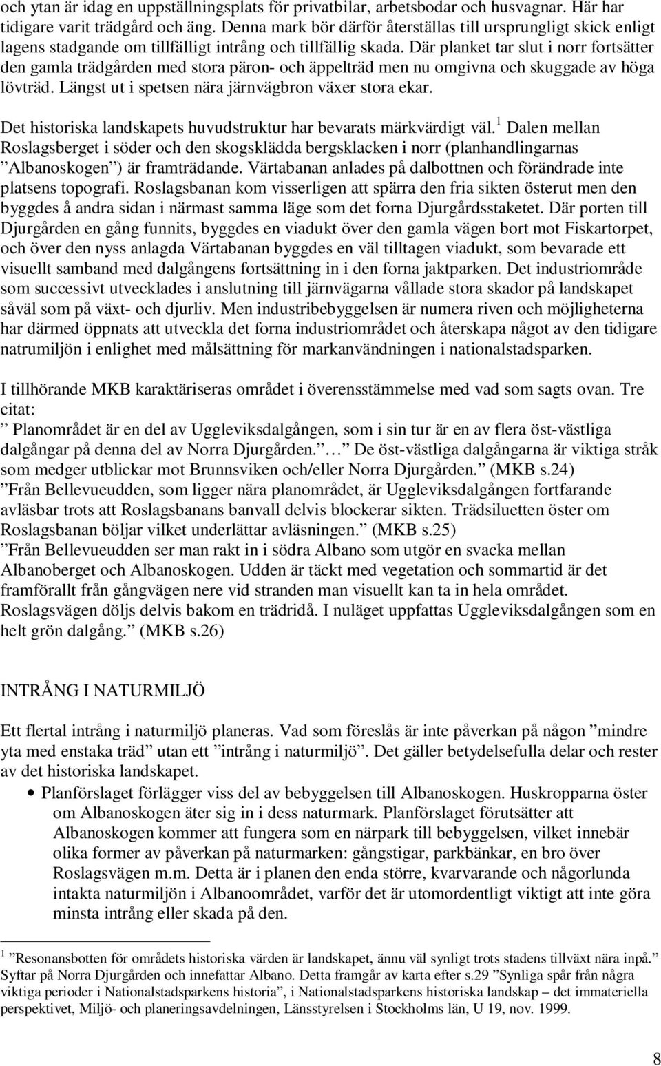 Där planket tar slut i norr fortsätter den gamla trädgården med stora päron- och äppelträd men nu omgivna och skuggade av höga lövträd. Längst ut i spetsen nära järnvägbron växer stora ekar.