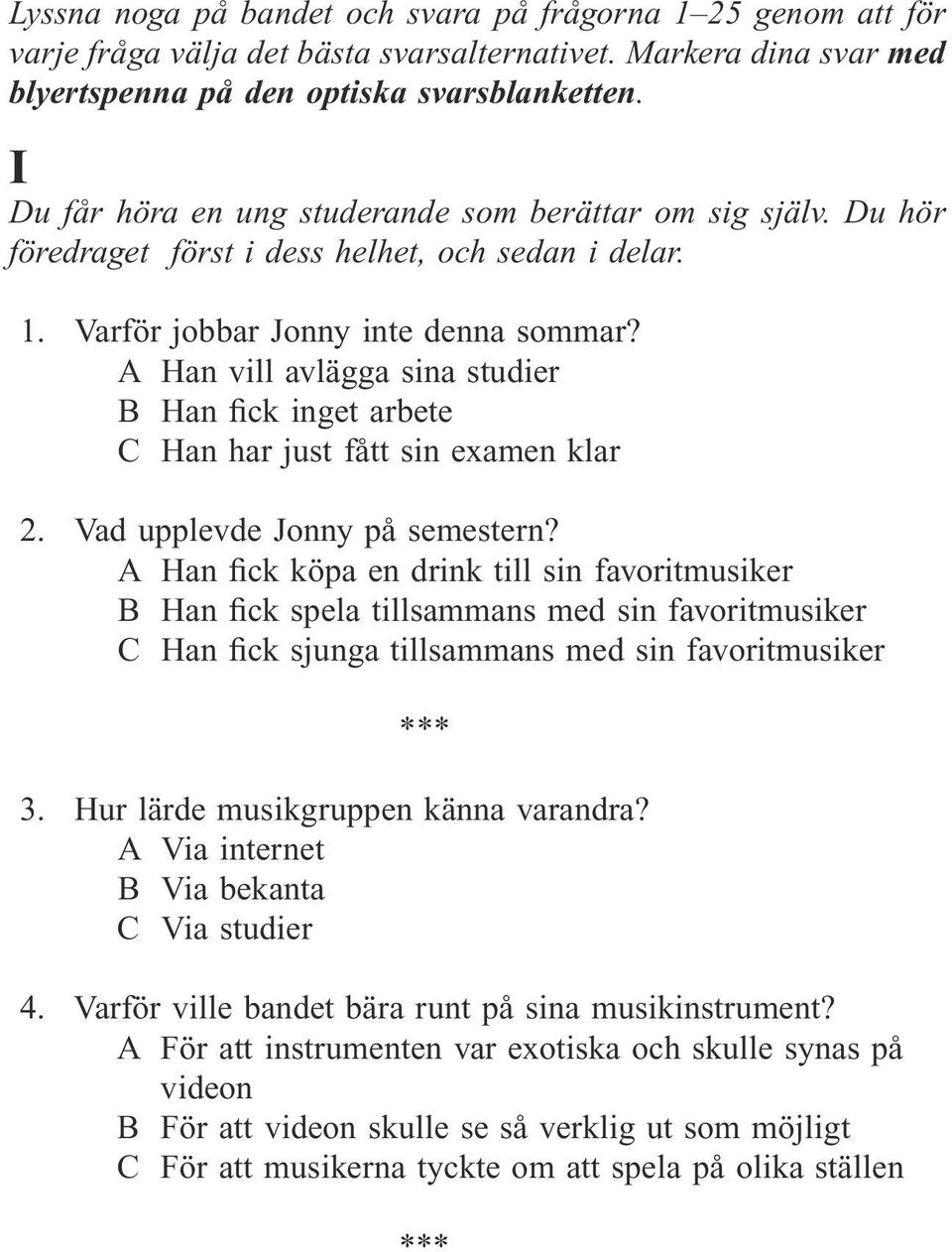 A Han vill avlägga sina studier B Han fick inget arbete C Han har just fått sin examen klar 2. Vad upplevde Jonny på semestern?