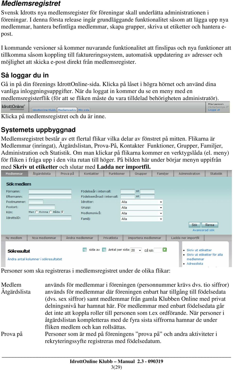 I kommande versioner så kommer nuvarande funktionalitet att finslipas och nya funktioner att tillkomma såsom koppling till faktureringssystem, automatisk uppdatering av adresser och möjlighet att