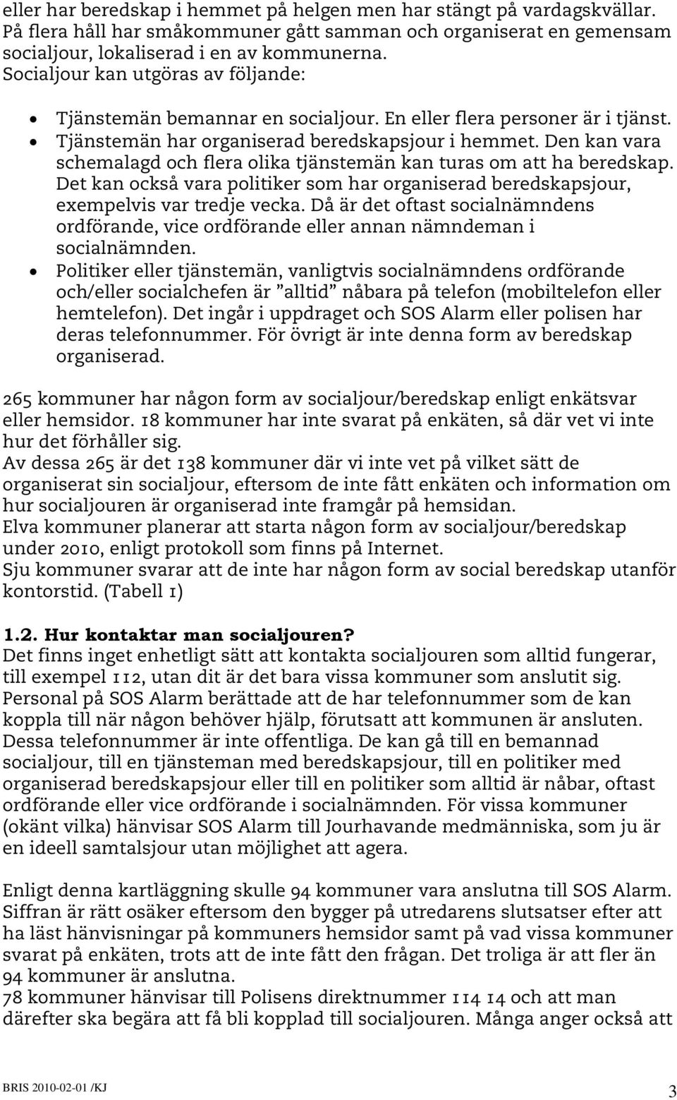 Den kan vara schemalagd och flera olika tjänstemän kan turas om att ha beredskap. Det kan också vara politiker som har organiserad beredskapsjour, exempelvis var tredje vecka.