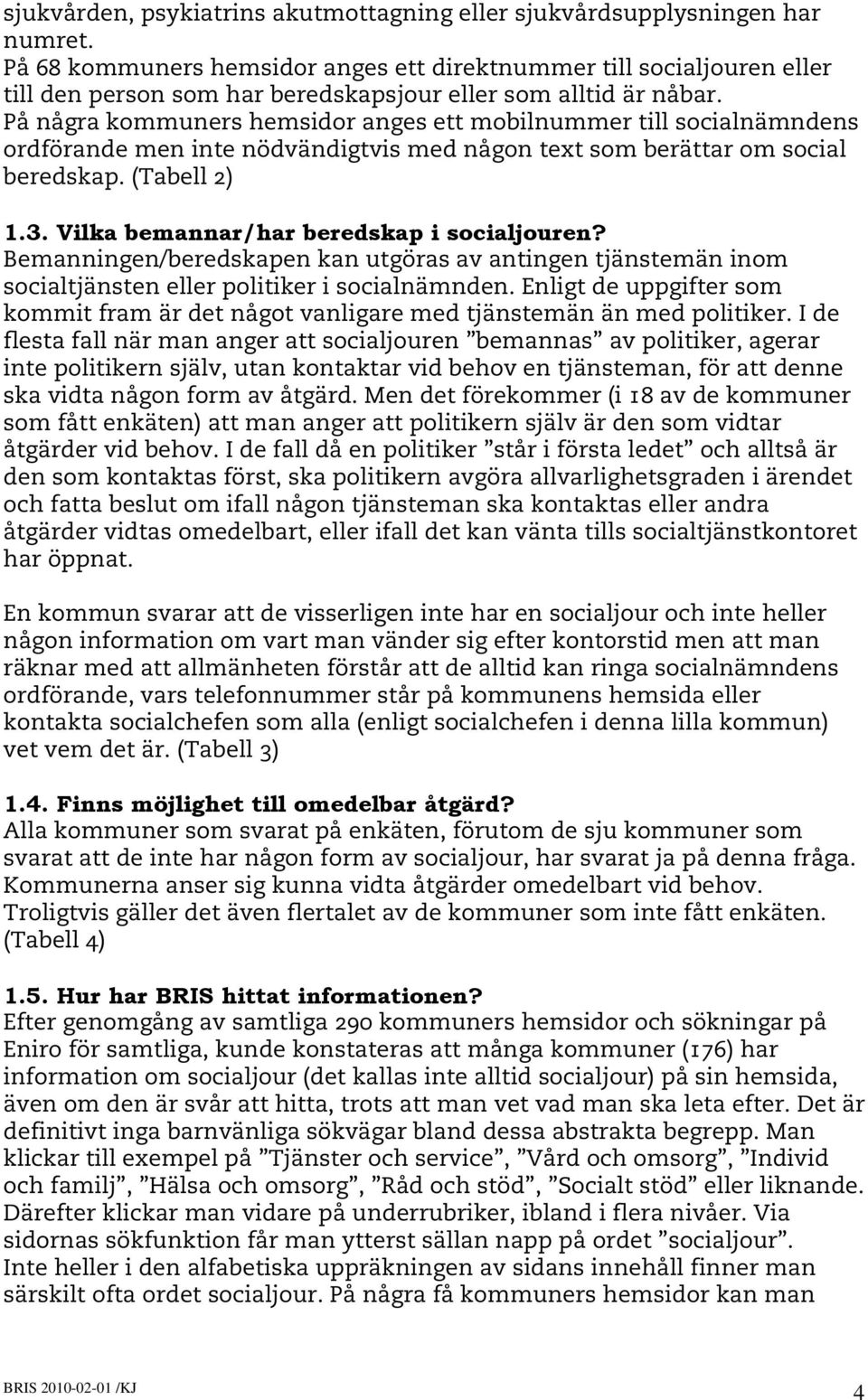 På några kommuners hemsidor anges ett mobilnummer till socialnämndens ordförande men inte nödvändigtvis med någon text som berättar om social beredskap. (Tabell 2) 1.3.