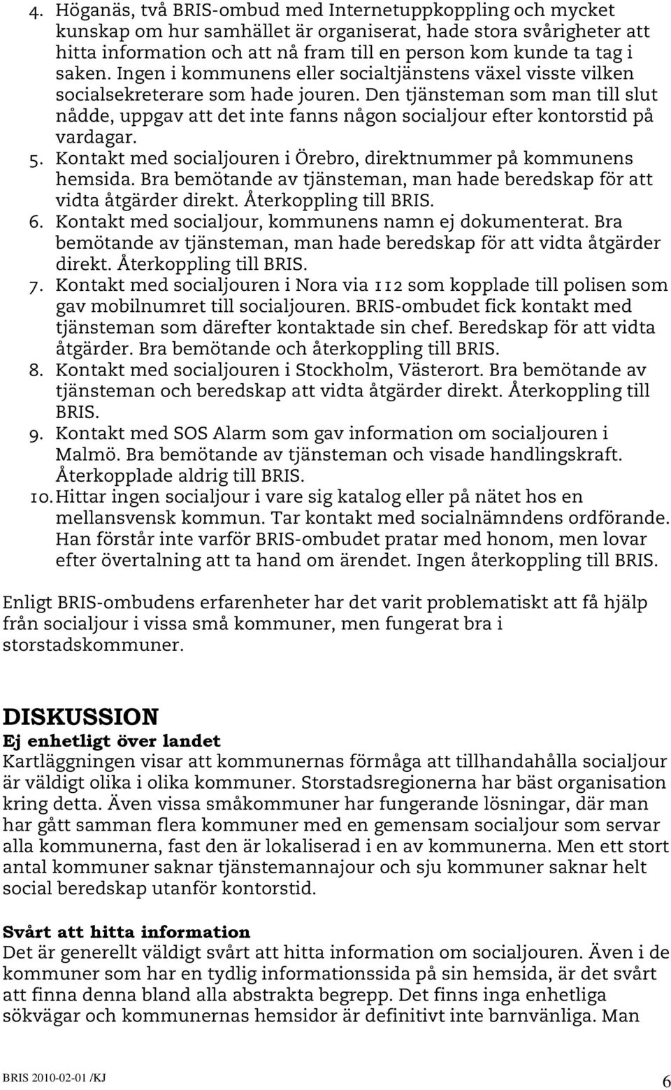 Den tjänsteman som man till slut nådde, uppgav att det inte fanns någon socialjour efter kontorstid på vardagar. 5. Kontakt med socialjouren i Örebro, direktnummer på kommunens hemsida.