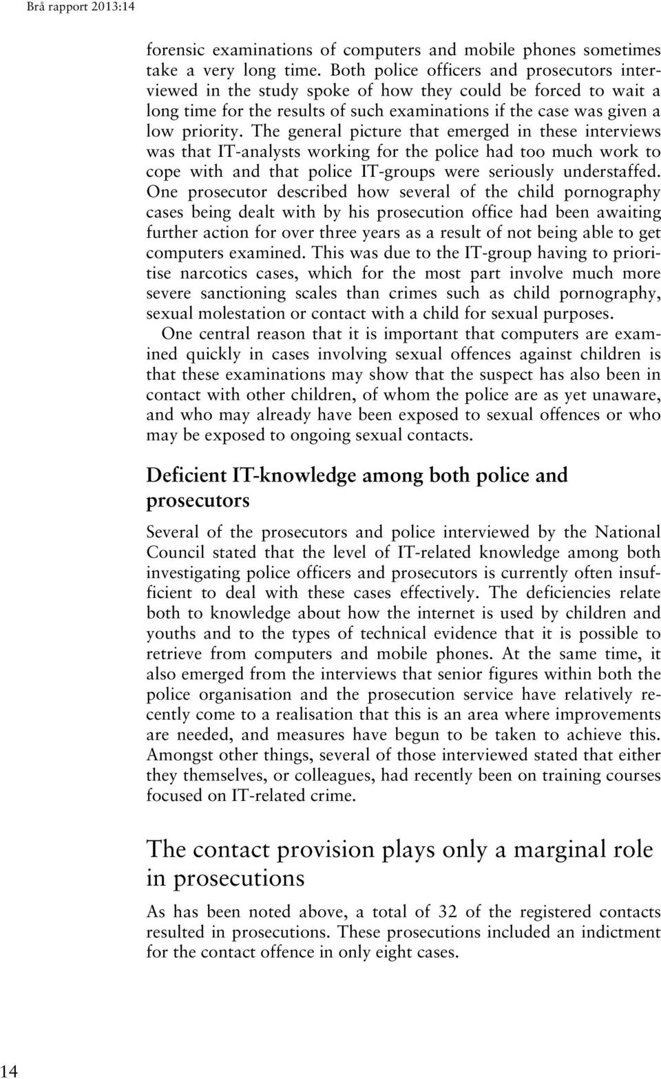 The general picture that emerged in these interviews was that IT-analysts working for the police had too much work to cope with and that police IT-groups were seriously understaffed.